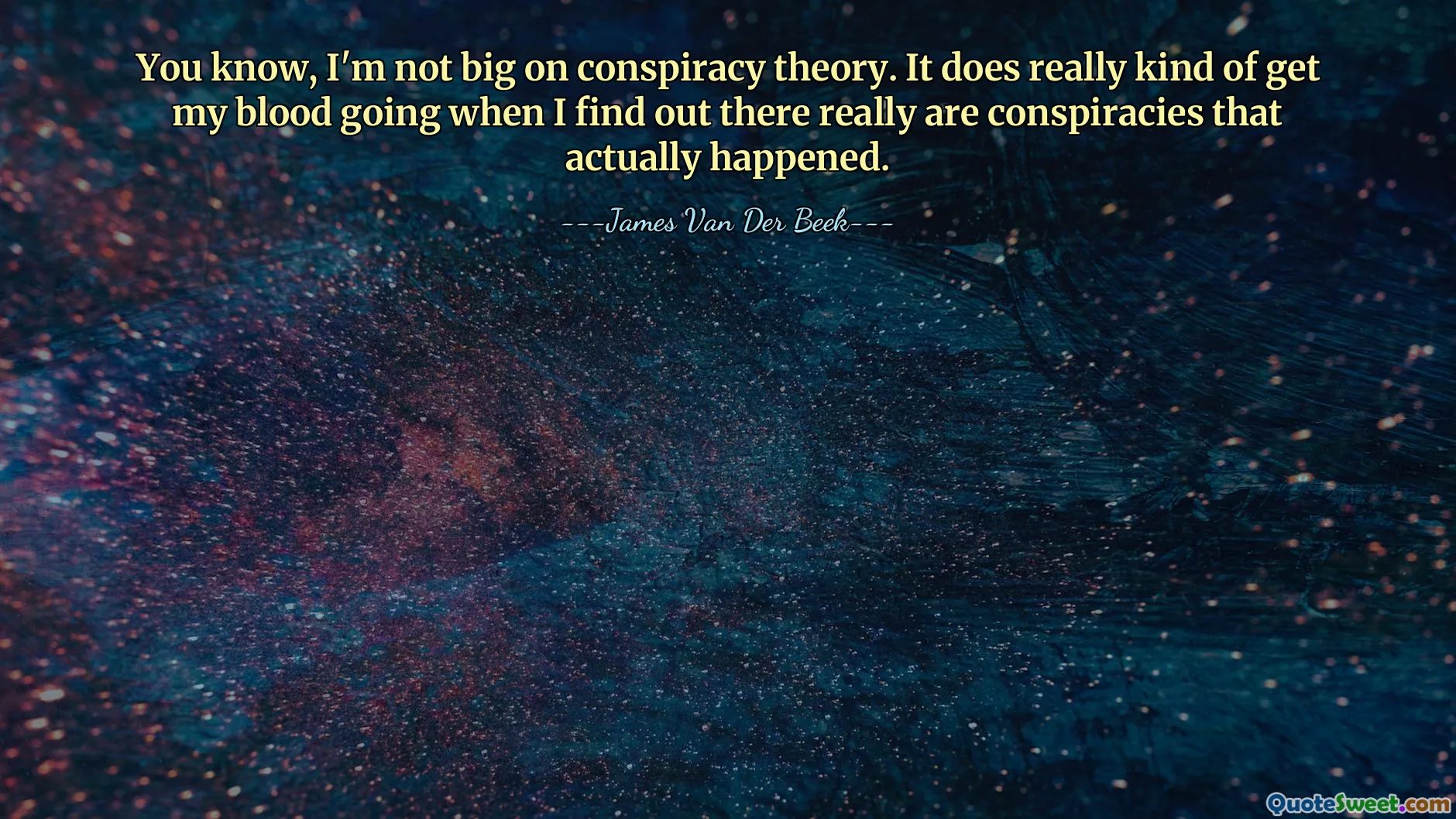 You know, I'm not big on conspiracy theory. It does really kind of get my blood going when I find out there really are conspiracies that actually happened.