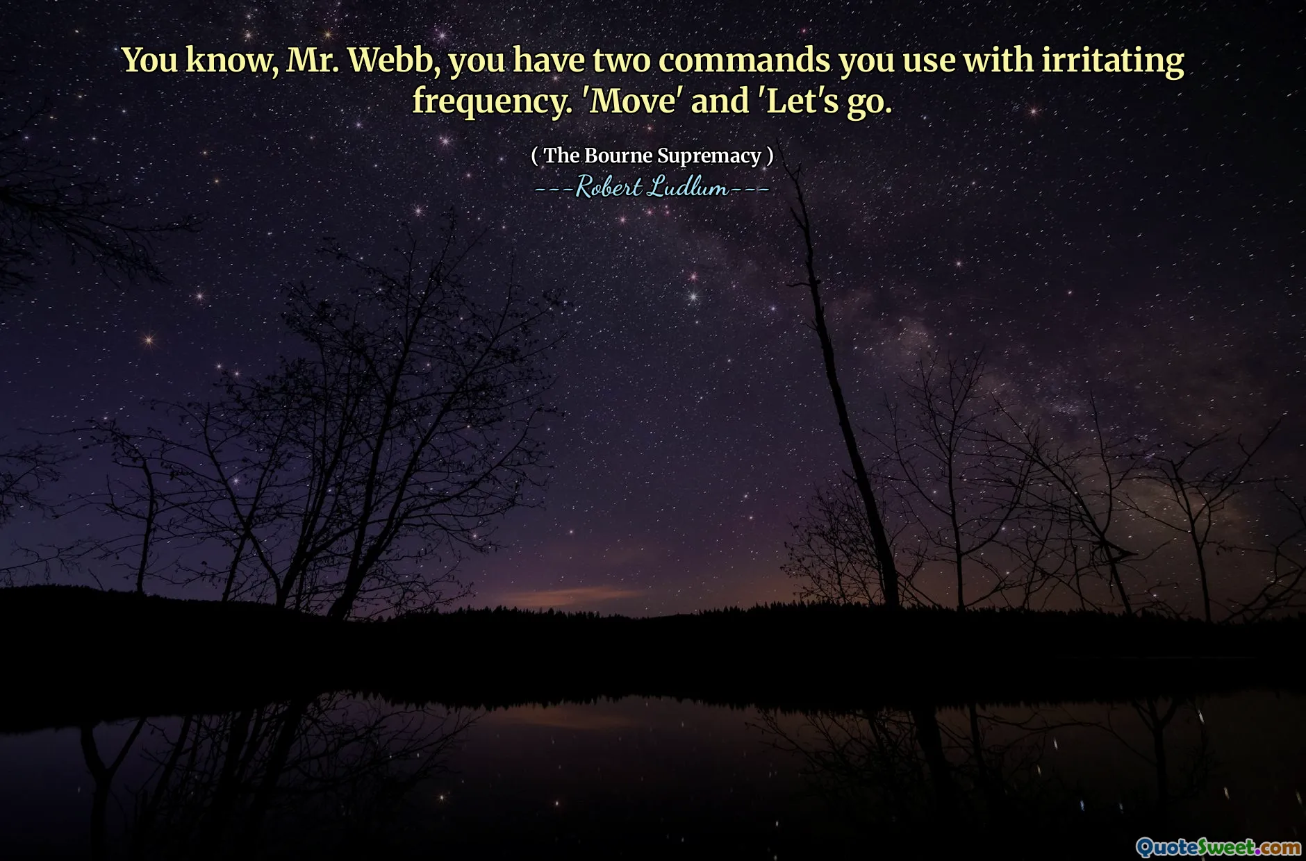 كما تعلم ، السيد ويب ، لديك أمرين تستخدمهما مع تواتر مزعج. "تحرك" و "لنذهب.