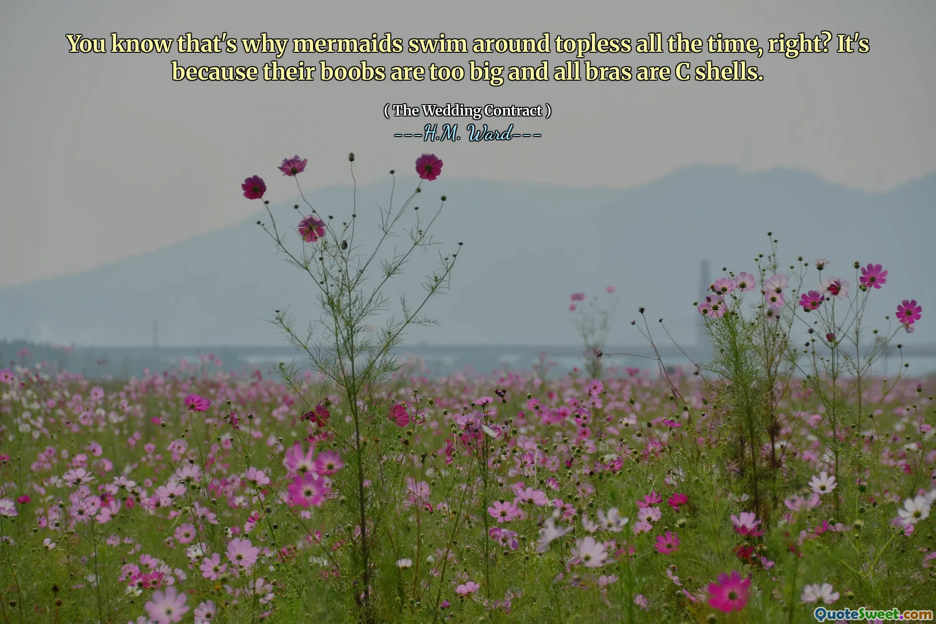 You know that's why mermaids swim around topless all the time, right? It's because their boobs are too big and all bras are C shells.