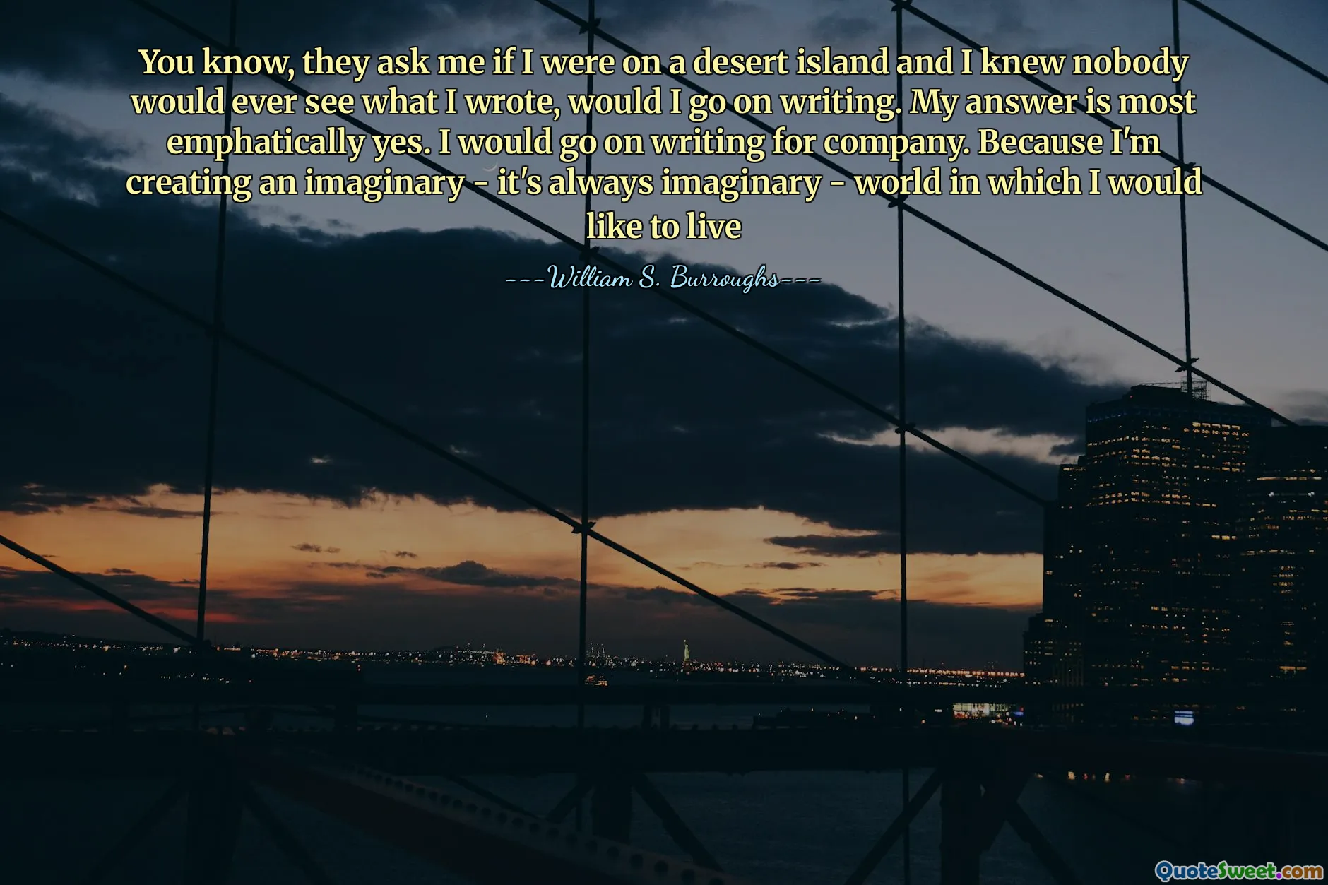 ご存知のように、彼らは私が無人島にいたのかと尋ねます。私の答えは最も強調しています。私は会社のために執筆を続けます。私は想像上のものを作成しているからです - それは常に想像上の - 私が生きたい世界