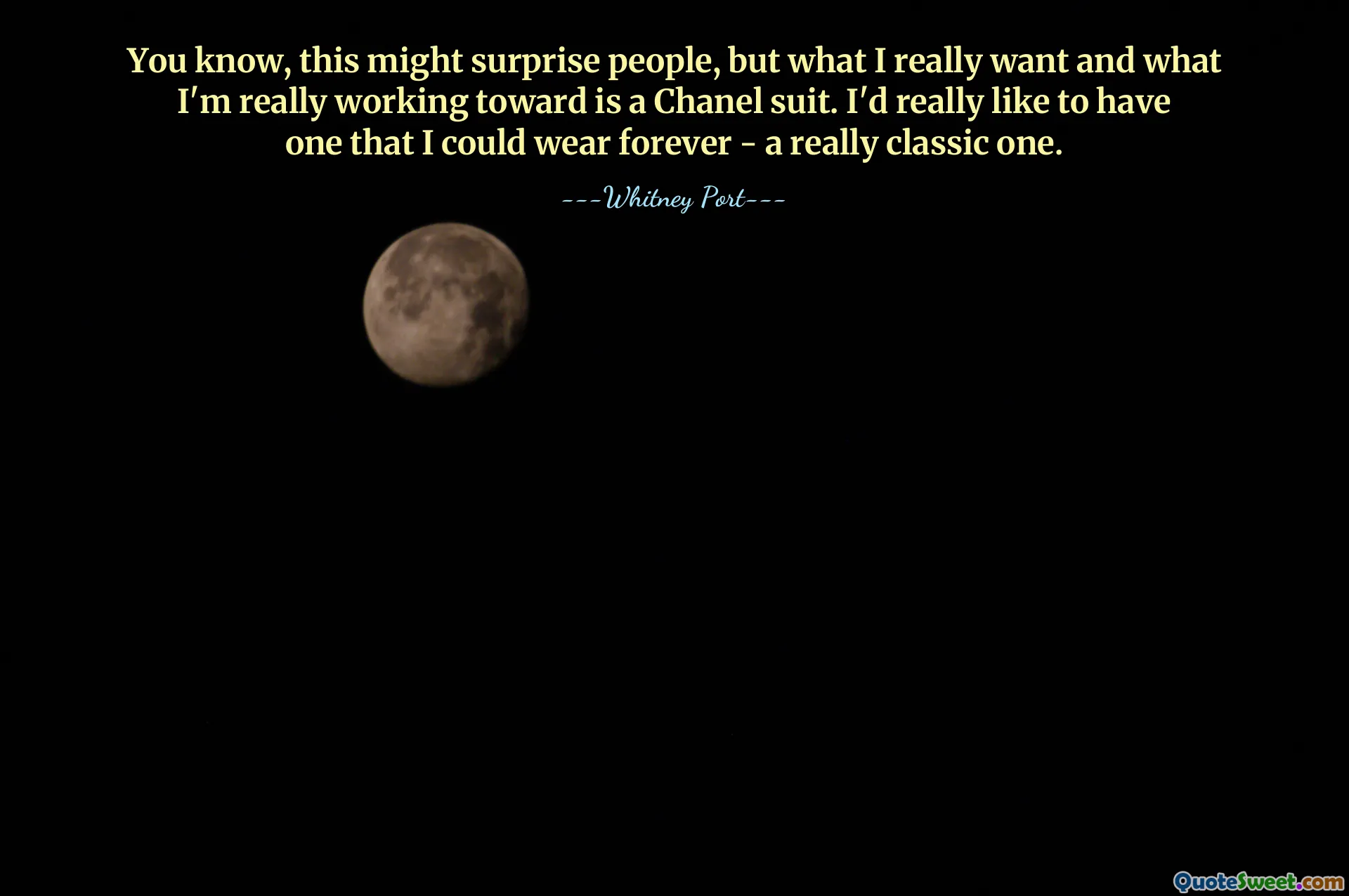 You know, this might surprise people, but what I really want and what I'm really working toward is a Chanel suit. I'd really like to have one that I could wear forever - a really classic one.