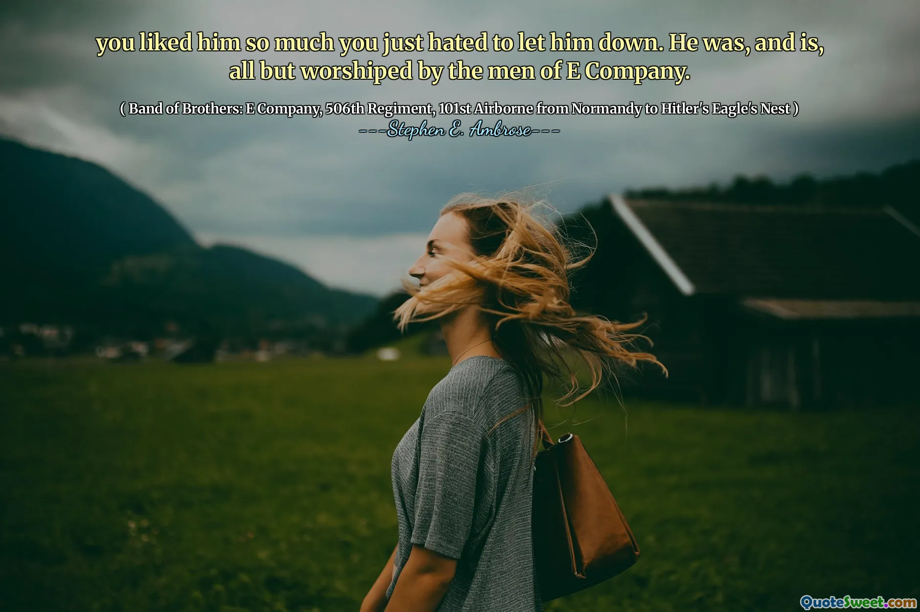 you liked him so much you just hated to let him down. He was, and is, all but worshiped by the men of E Company.