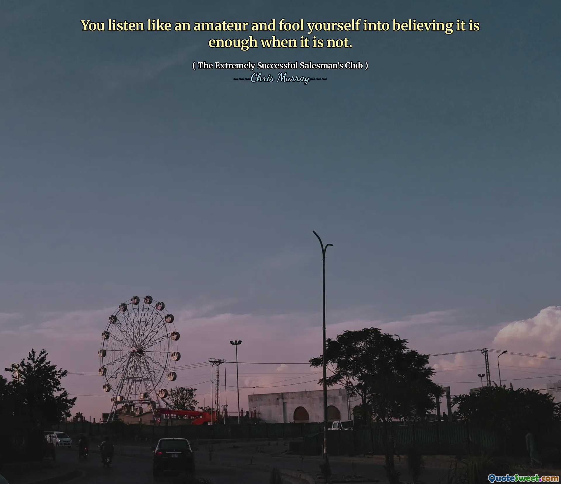 You listen like an amateur and fool yourself into believing it is enough when it is not.