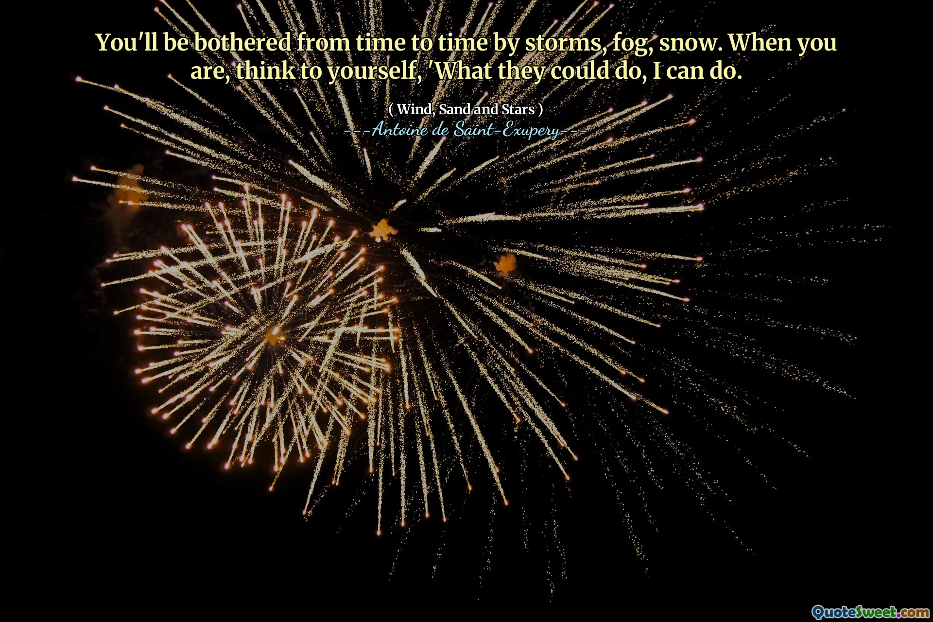 You'll be bothered from time to time by storms, fog, snow. When you are, think to yourself, 'What they could do, I can do.