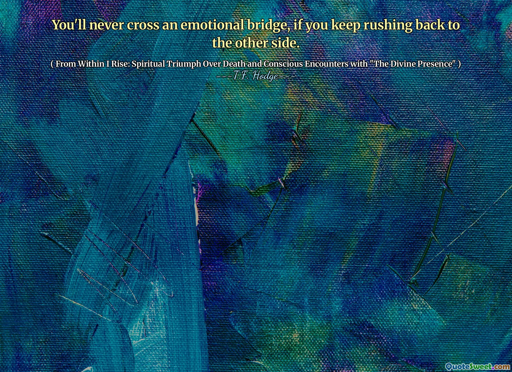 You'll never cross an emotional bridge, if you keep rushing back to the other side.