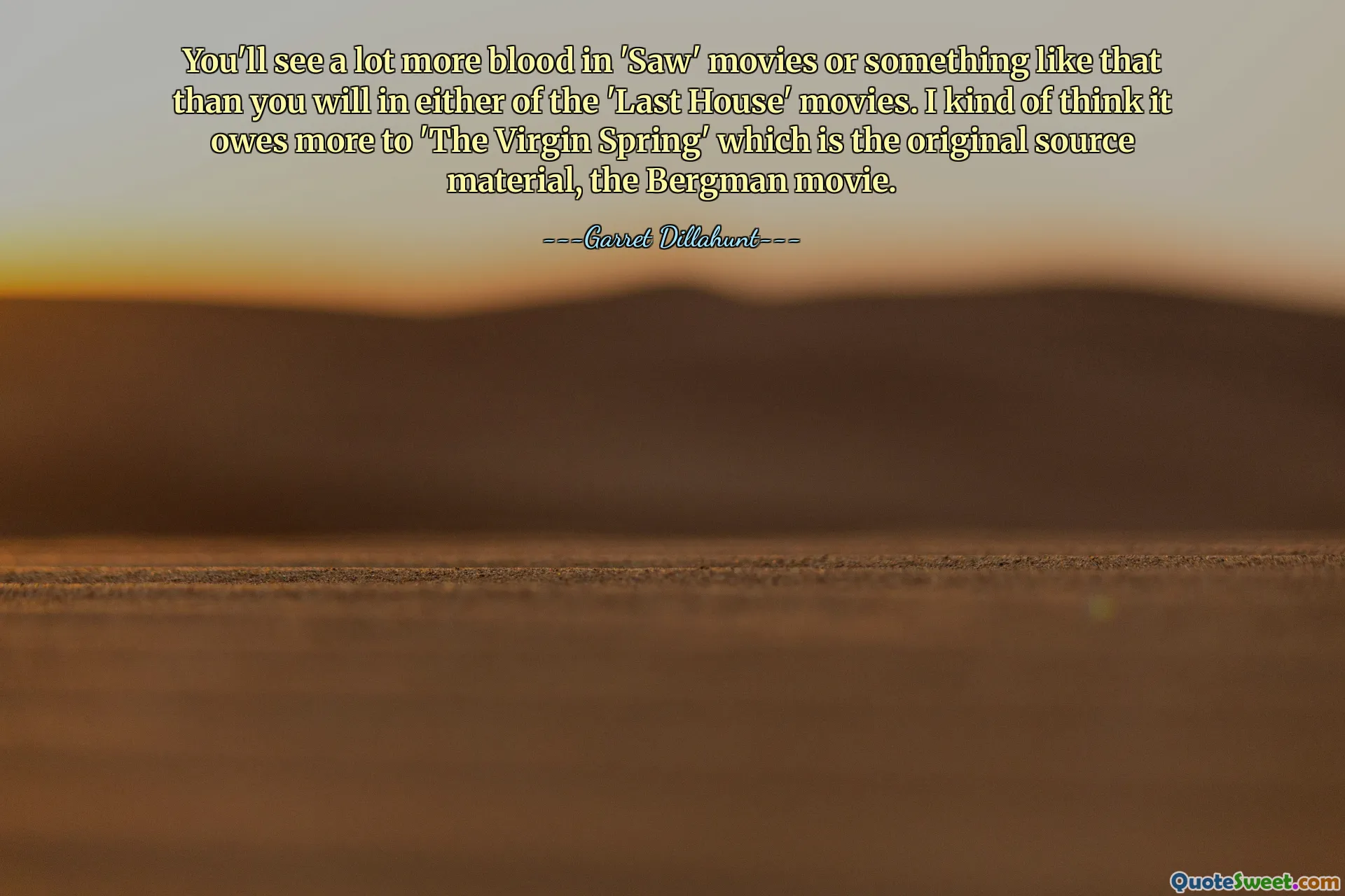 You'll see a lot more blood in 'Saw' movies or something like that than you will in either of the 'Last House' movies. I kind of think it owes more to 'The Virgin Spring' which is the original source material, the Bergman movie.