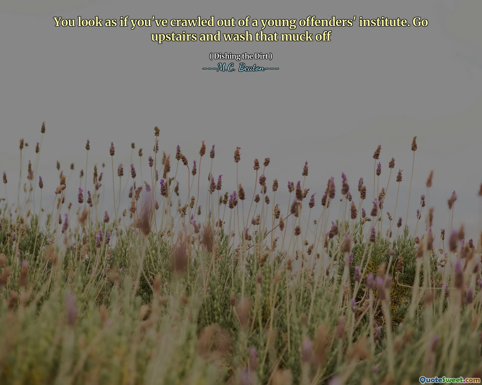 You look as if you've crawled out of a young offenders' institute. Go upstairs and wash that muck off