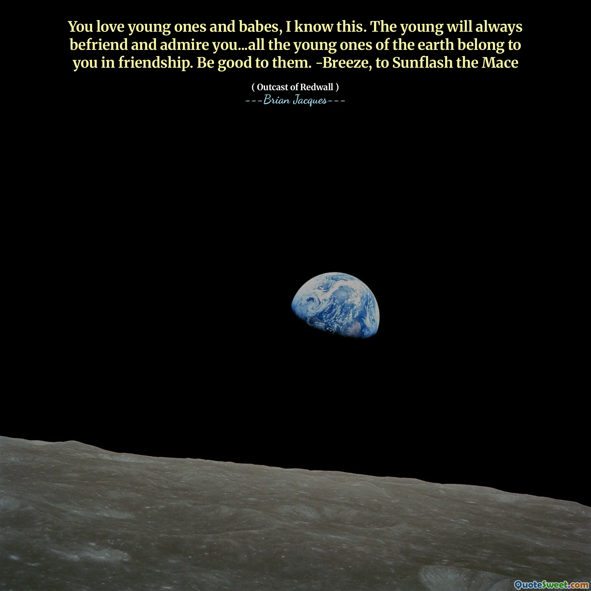 You love young ones and babes, I know this. The young will always befriend and admire you...all the young ones of the earth belong to you in friendship. Be good to them. -Breeze, to Sunflash the Mace