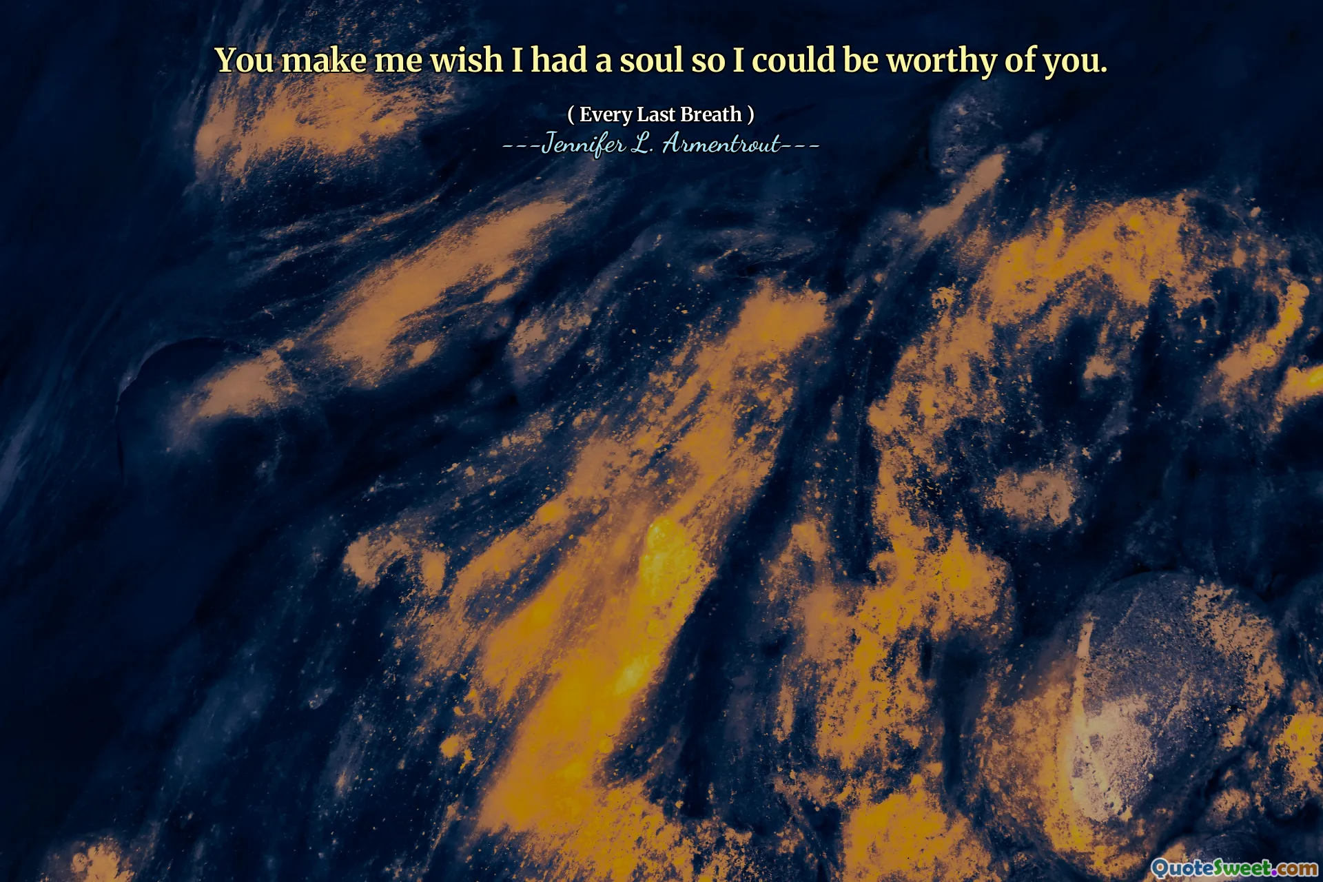 You make me wish I had a soul so I could be worthy of you.