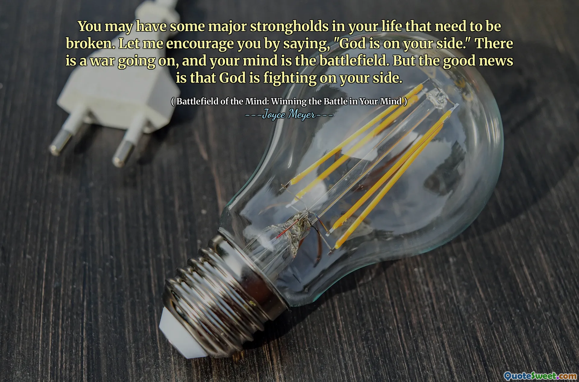 You may have some major strongholds in your life that need to be broken. Let me encourage you by saying, "God is on your side." There is a war going on, and your mind is the battlefield. But the good news is that God is fighting on your side.