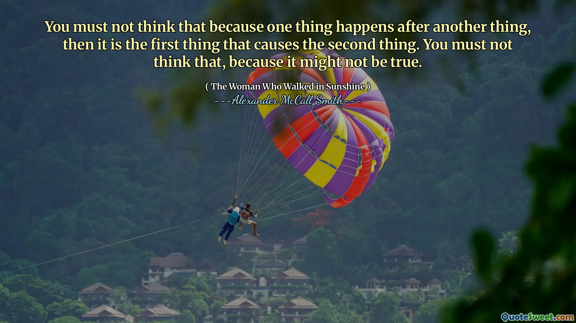 Du får inte tänka att eftersom en sak händer efter en annan sak, så är det det första som orsakar den andra saken. Du får inte tro det, för det kanske inte är sant.