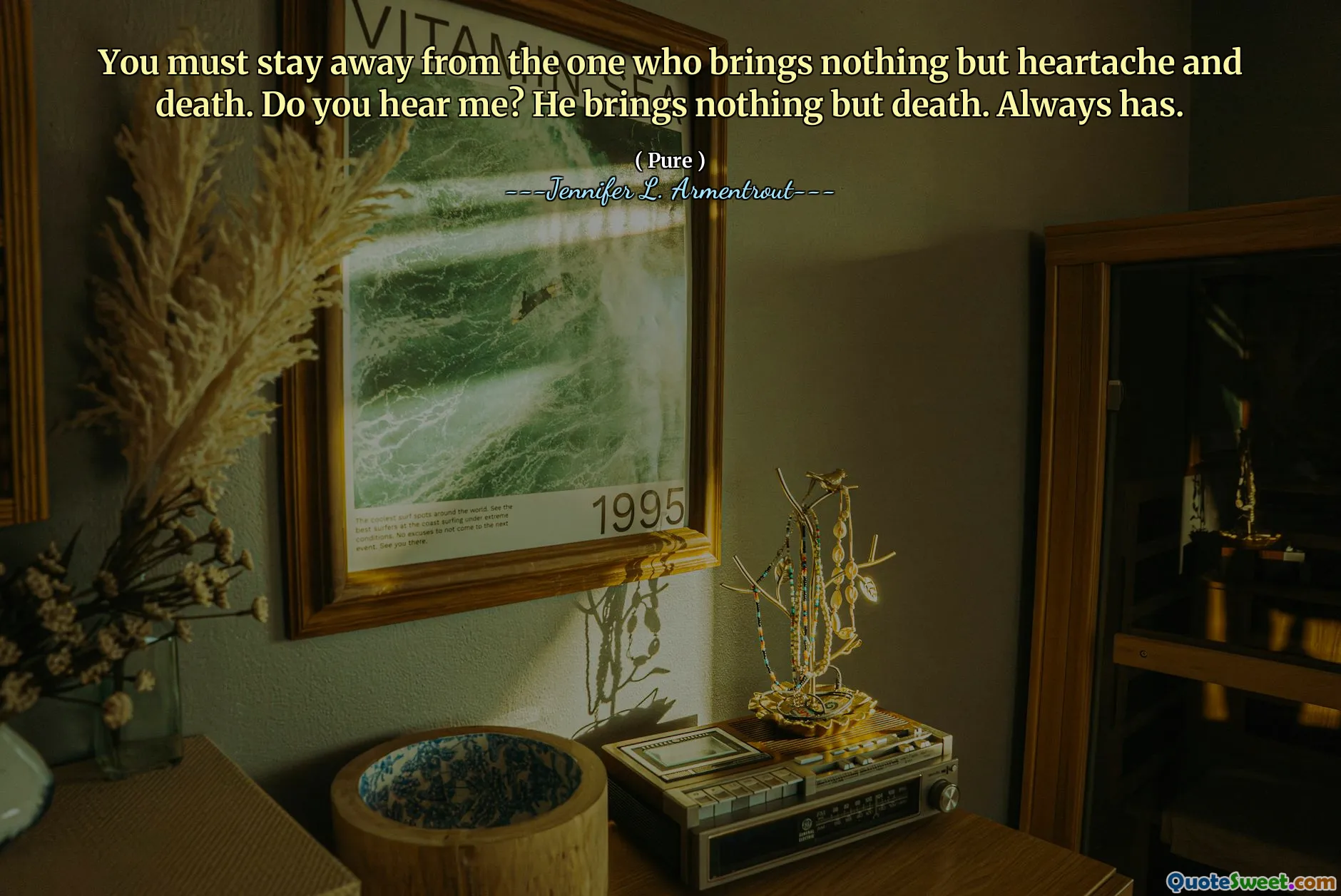 You must stay away from the one who brings nothing but heartache and death. Do you hear me? He brings nothing but death. Always has.