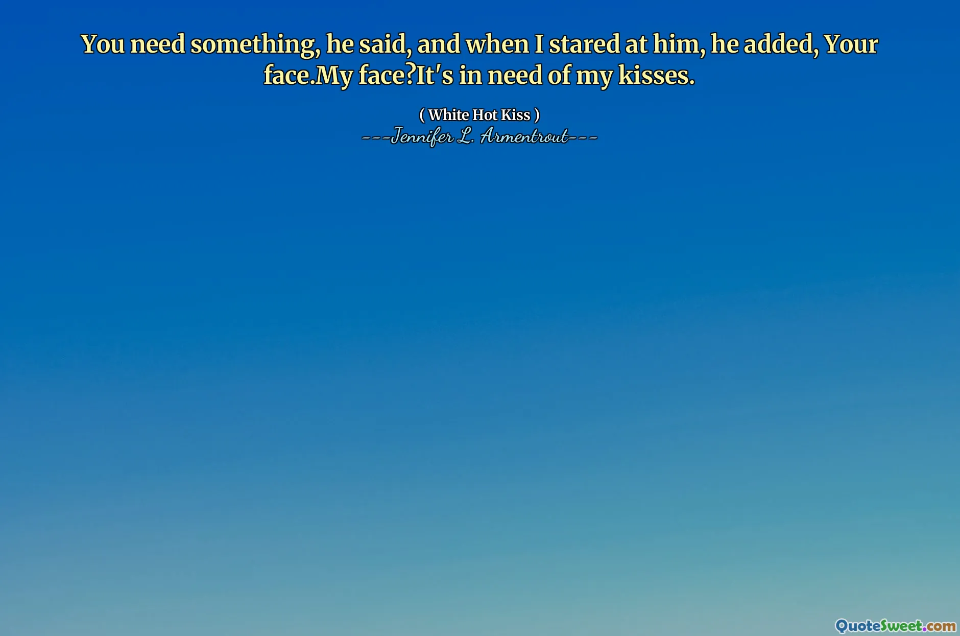 You need something, he said, and when I stared at him, he added, Your face.My face?It's in need of my kisses.