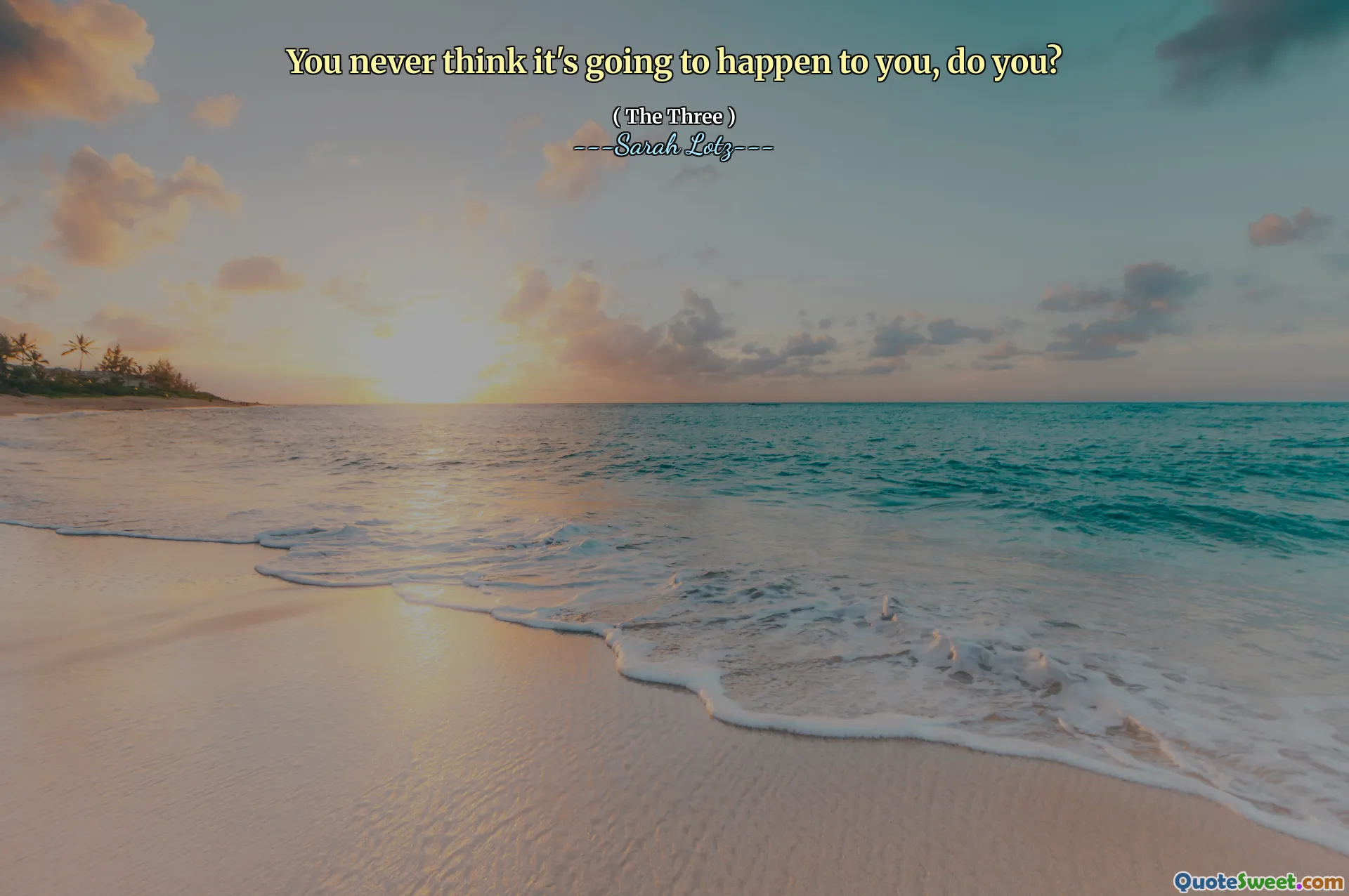 You never think it's going to happen to you, do you?