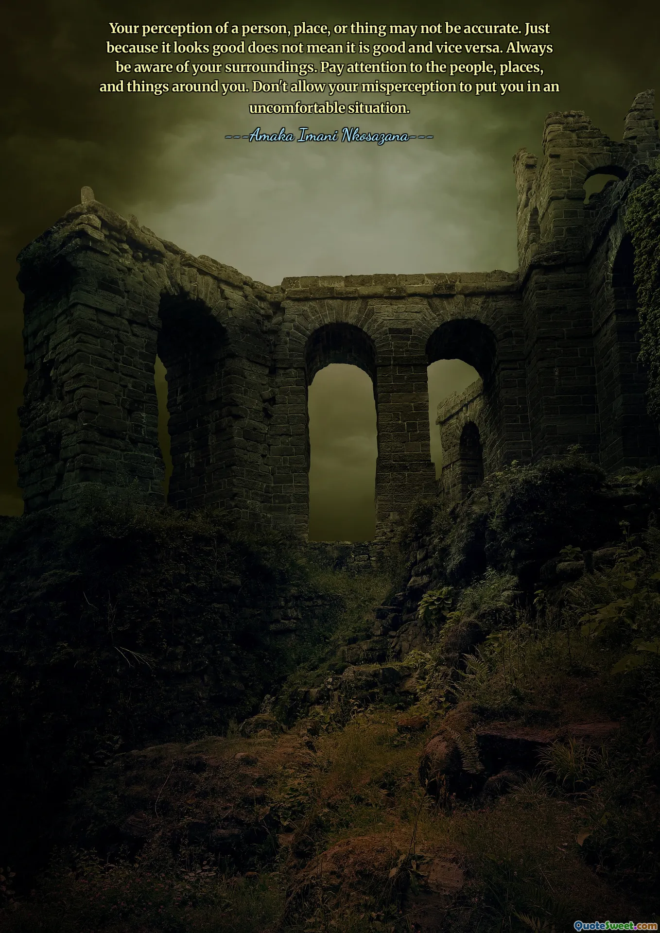 Your perception of a person, place, or thing may not be accurate. Just because it looks good does not mean it is good and vice versa. Always be aware of your surroundings. Pay attention to the people, places, and things around you. Don't allow your misperception to put you in an uncomfortable situation.