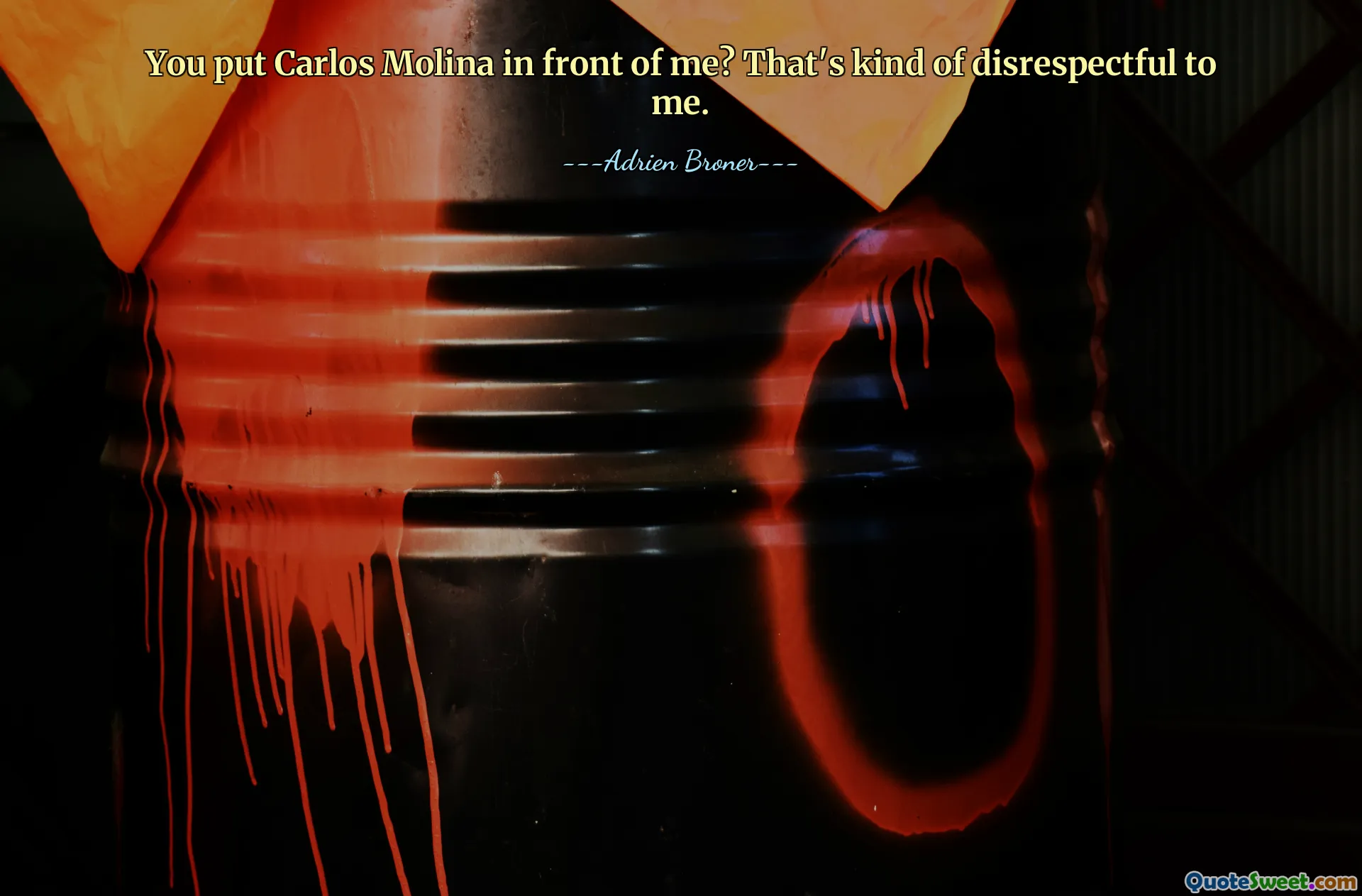 You put Carlos Molina in front of me? That's kind of disrespectful to me.