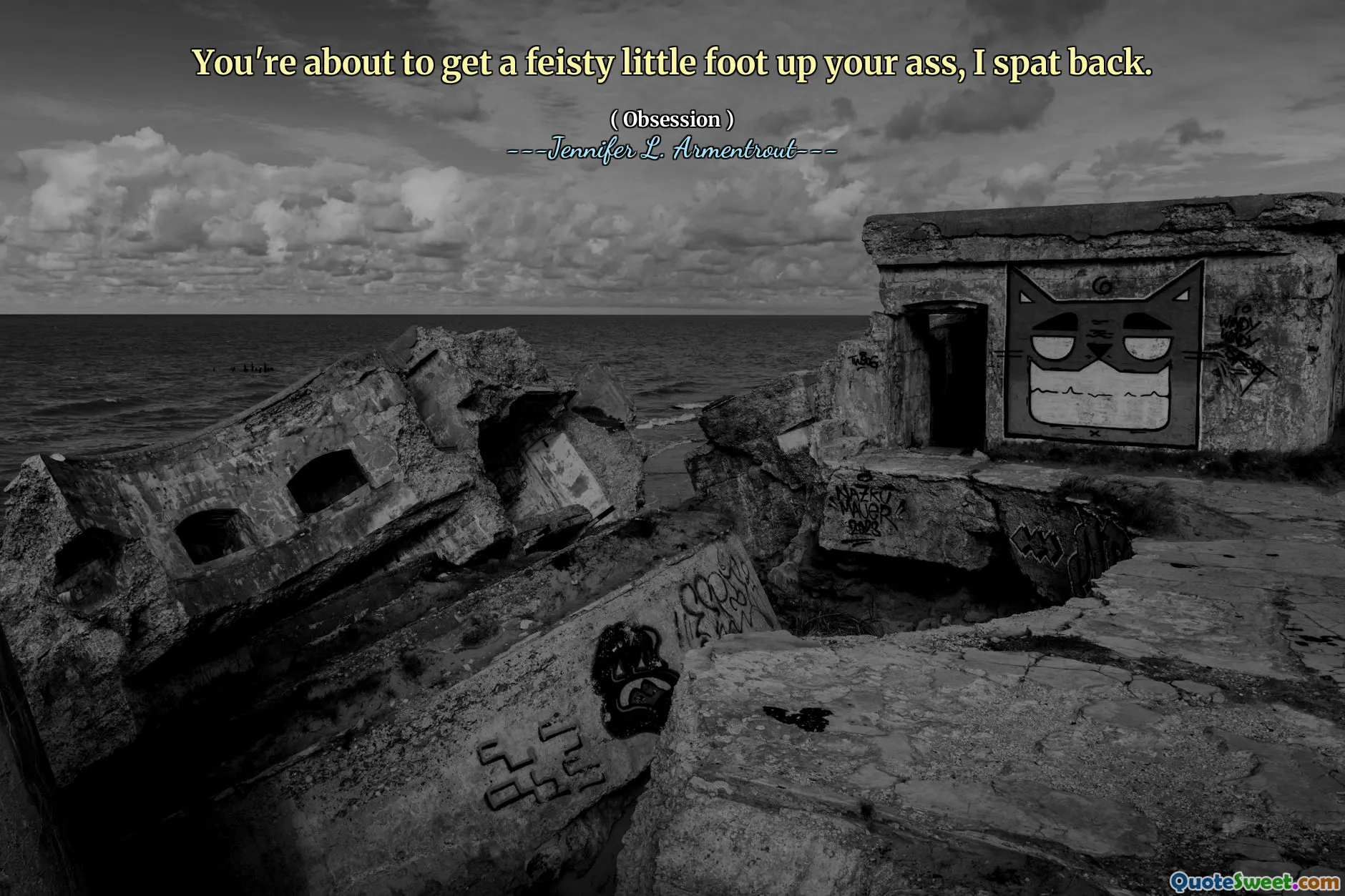 You're about to get a feisty little foot up your ass, I spat back.