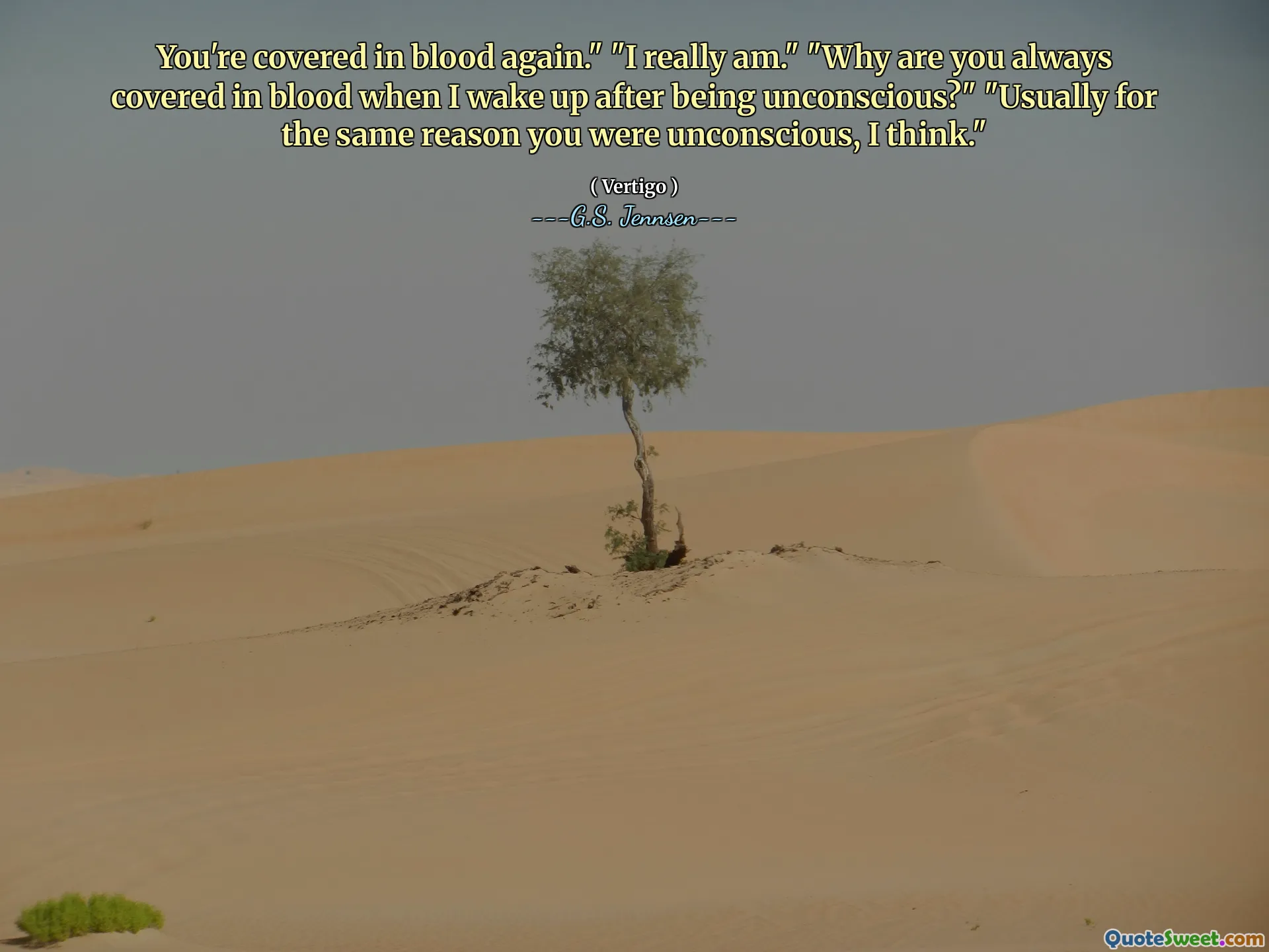 You're covered in blood again." "I really am." "Why are you always covered in blood when I wake up after being unconscious?" "Usually for the same reason you were unconscious, I think."