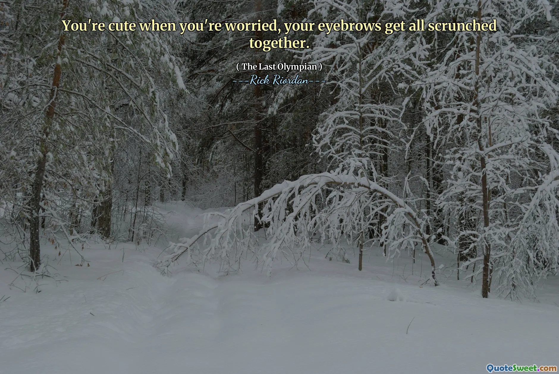 You're cute when you're worried, your eyebrows get all scrunched together.