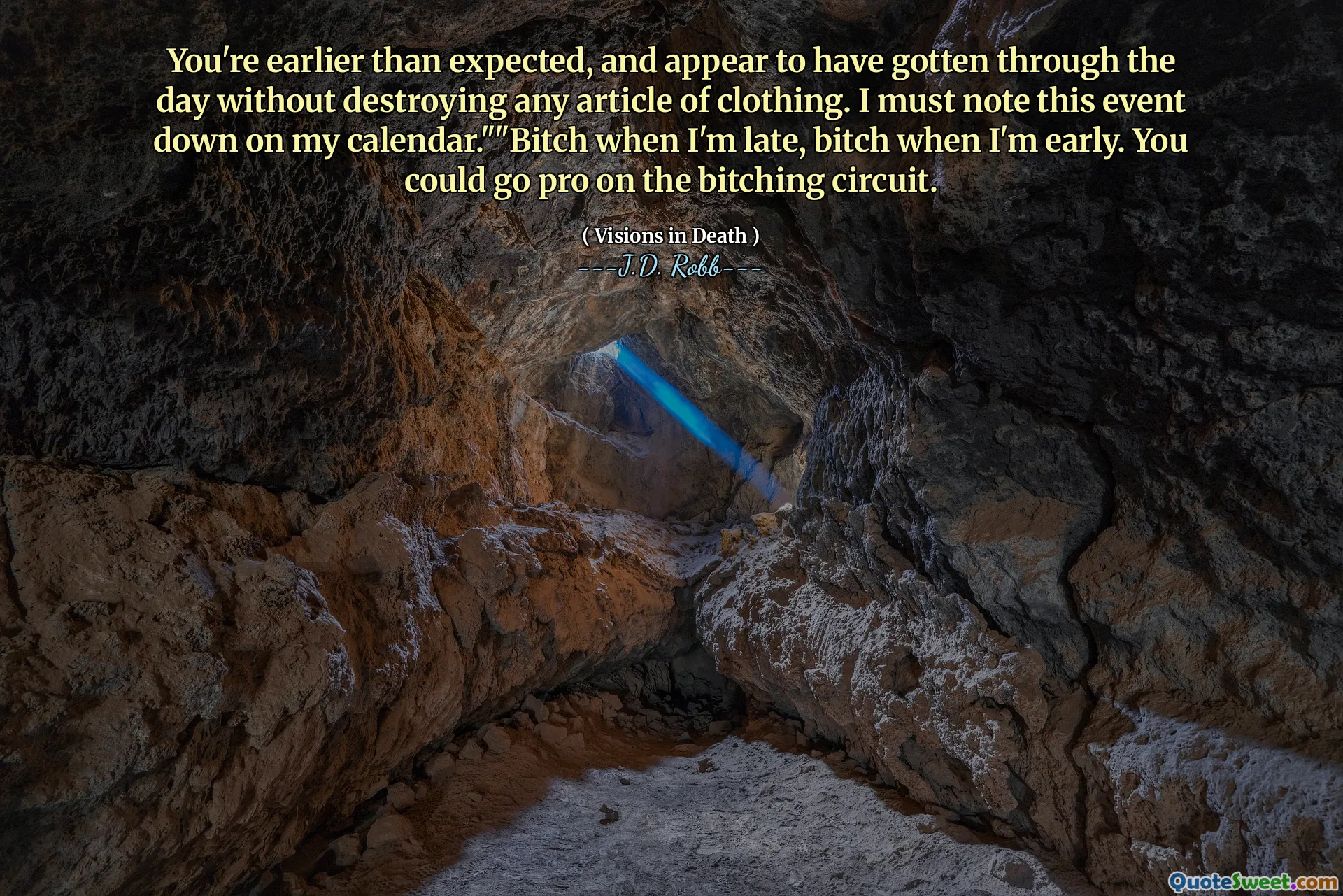 You're earlier than expected, and appear to have gotten through the day without destroying any article of clothing. I must note this event down on my calendar.""Bitch when I'm late, bitch when I'm early. You could go pro on the bitching circuit.
