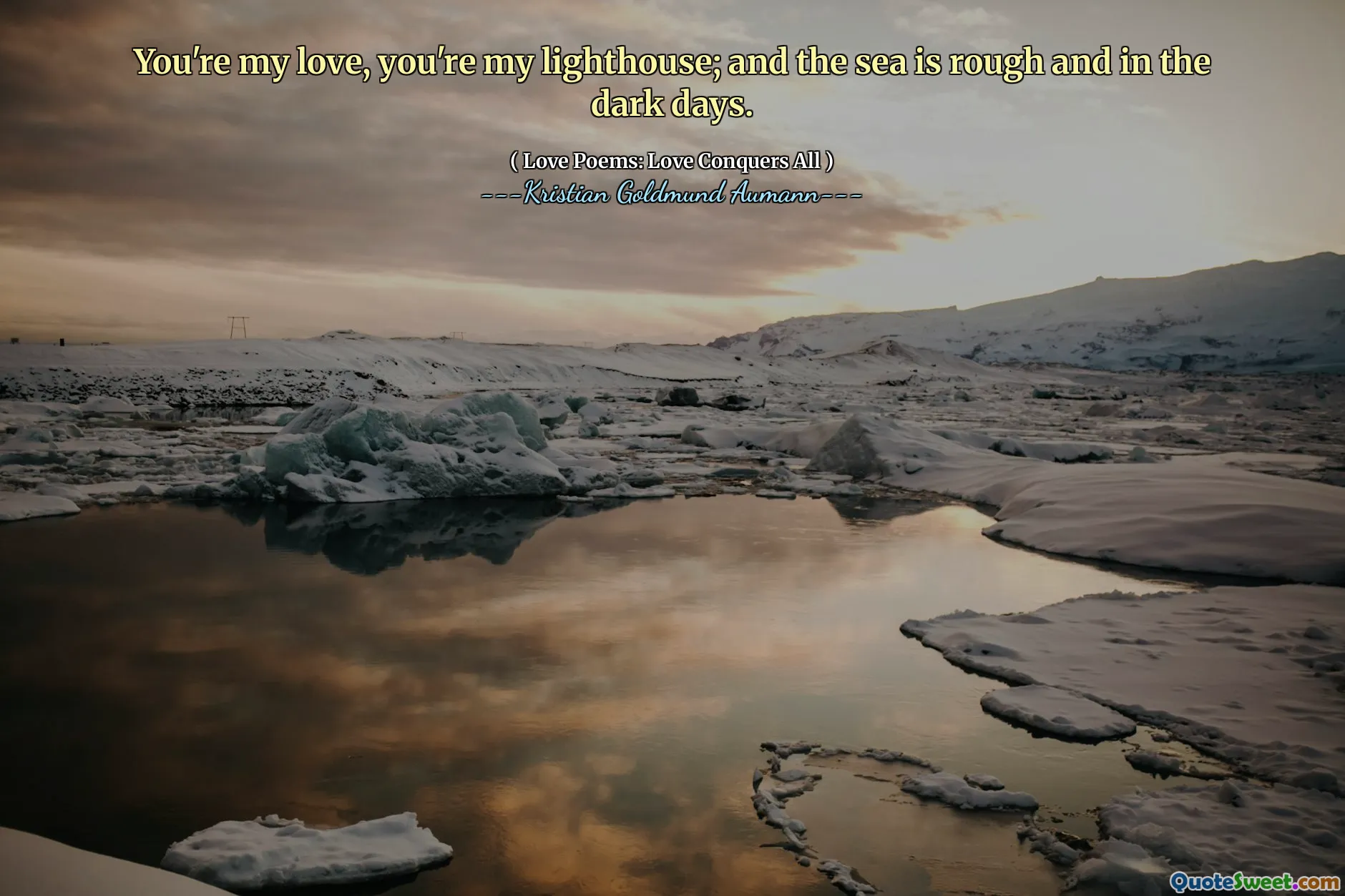 You're my love, you're my lighthouse; and the sea is rough and in the dark days.