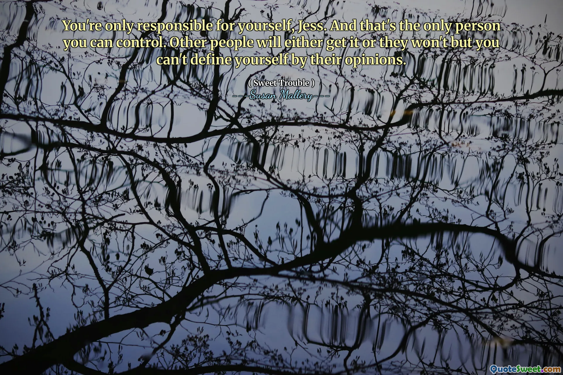 You're only responsible for yourself, Jess. And that's the only person you can control. Other people will either get it or they won't but you can't define yourself by their opinions.