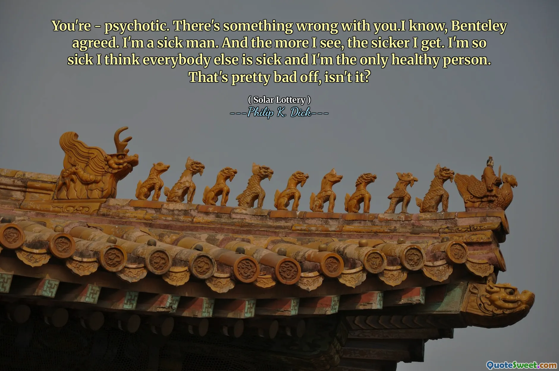Ești - psihotic. Este ceva în neregulă cu tine. Știu, Benteley a fost de acord. Sunt un bolnav. Și cu cât văd mai mult, cu atât mai bolnav primesc. Sunt atât de bolnav, încât cred că toți ceilalți sunt bolnavi și sunt singura persoană sănătoasă. E destul de rău, nu -i așa?