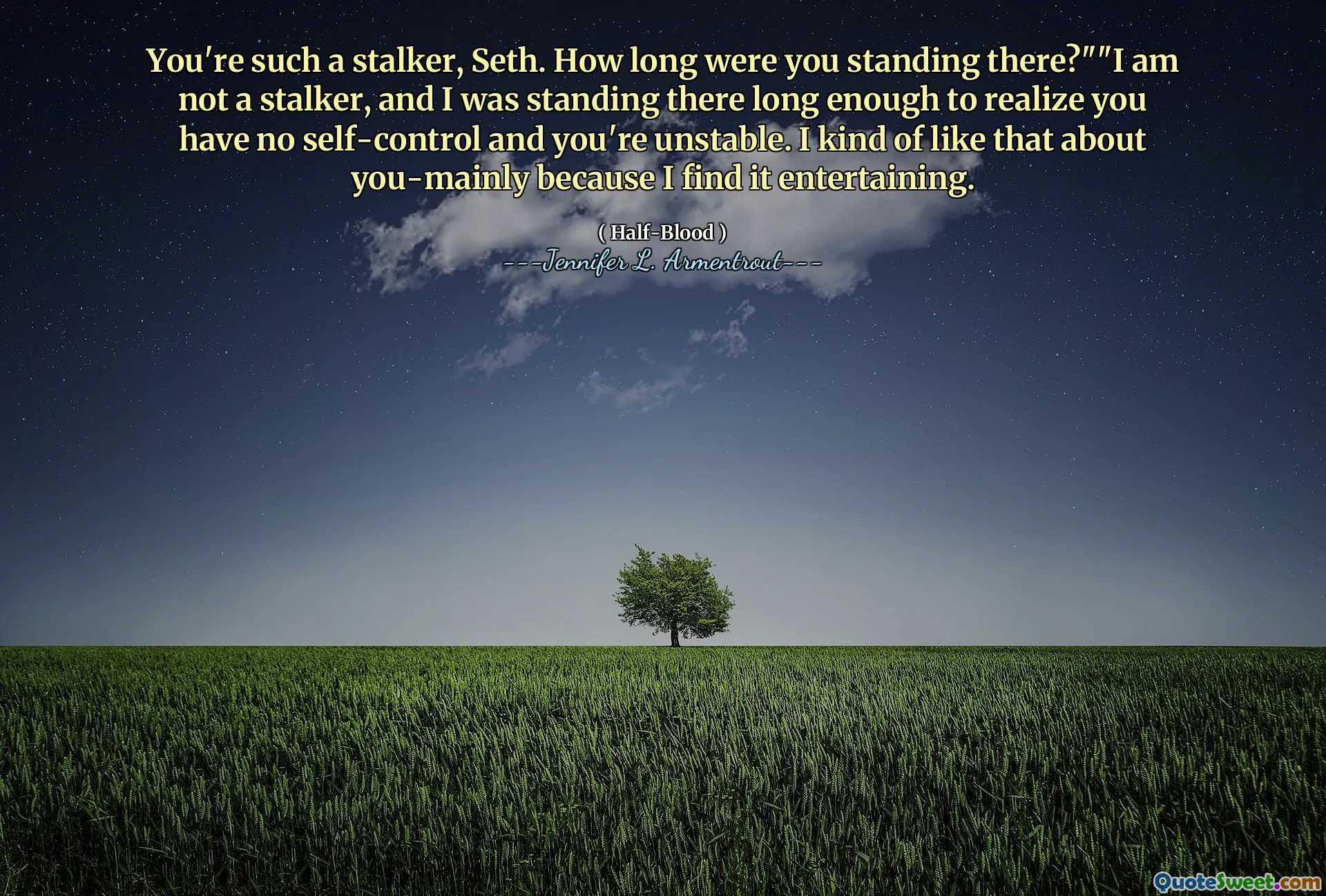You're such a stalker, Seth. How long were you standing there?""I am not a stalker, and I was standing there long enough to realize you have no self-control and you're unstable. I kind of like that about you-mainly because I find it entertaining.