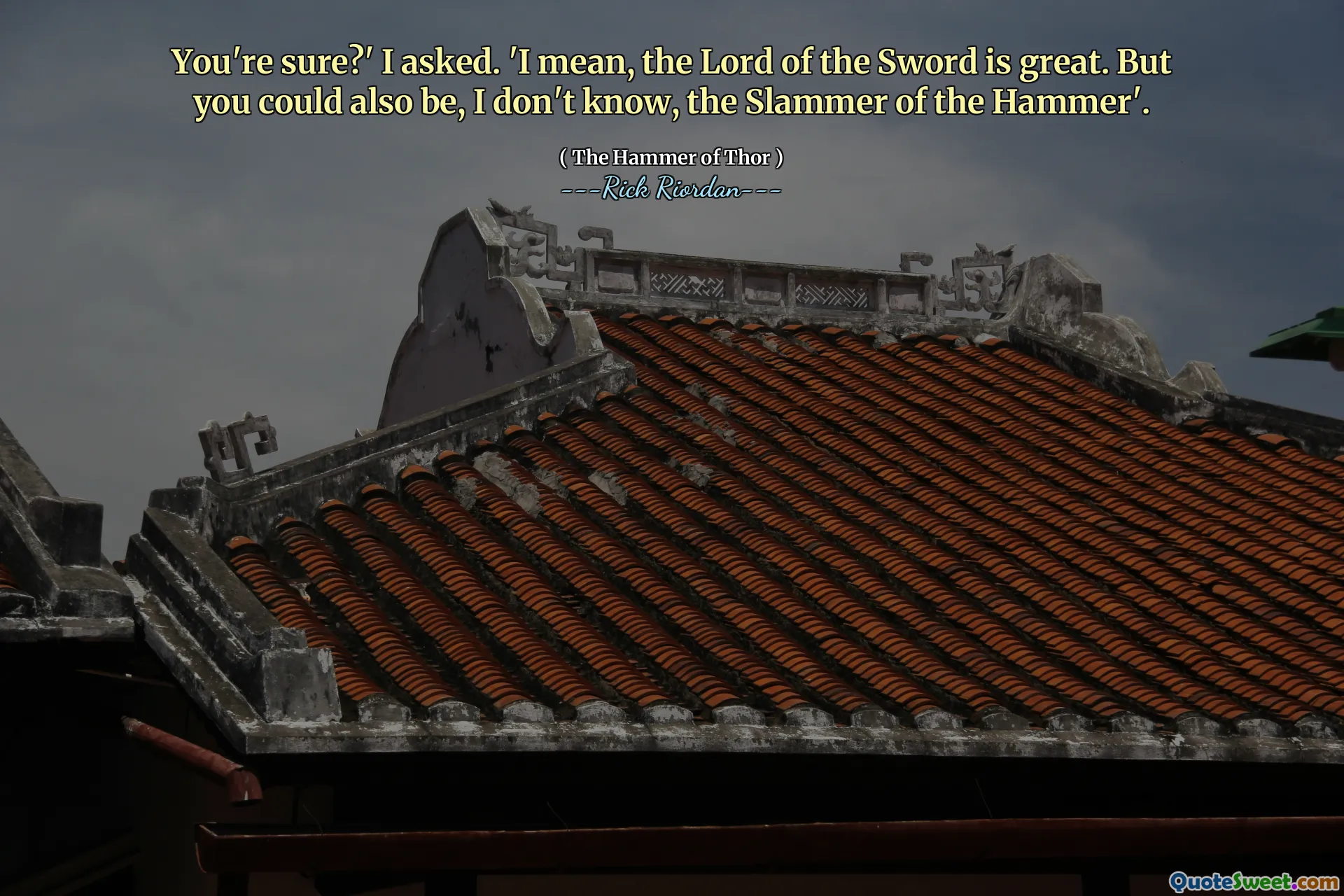 You're sure?' I asked. 'I mean, the Lord of the Sword is great. But you could also be, I don't know, the Slammer of the Hammer'.