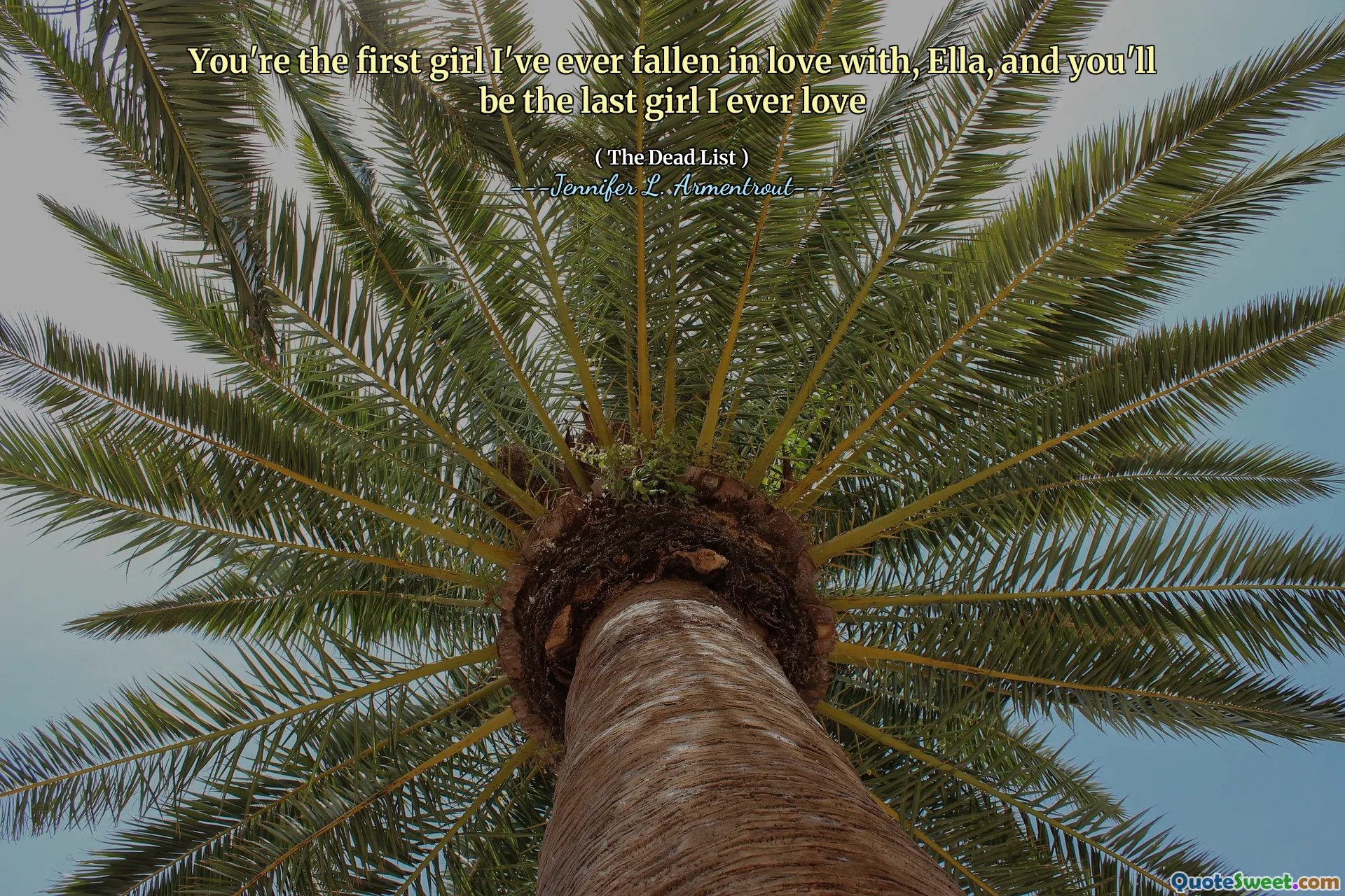 You're the first girl I've ever fallen in love with, Ella, and you'll be the last girl I ever love