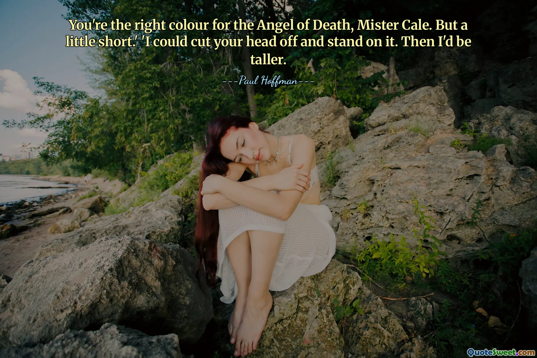 You're the right colour for the Angel of Death, Mister Cale. But a little short.' 'I could cut your head off and stand on it. Then I'd be taller.