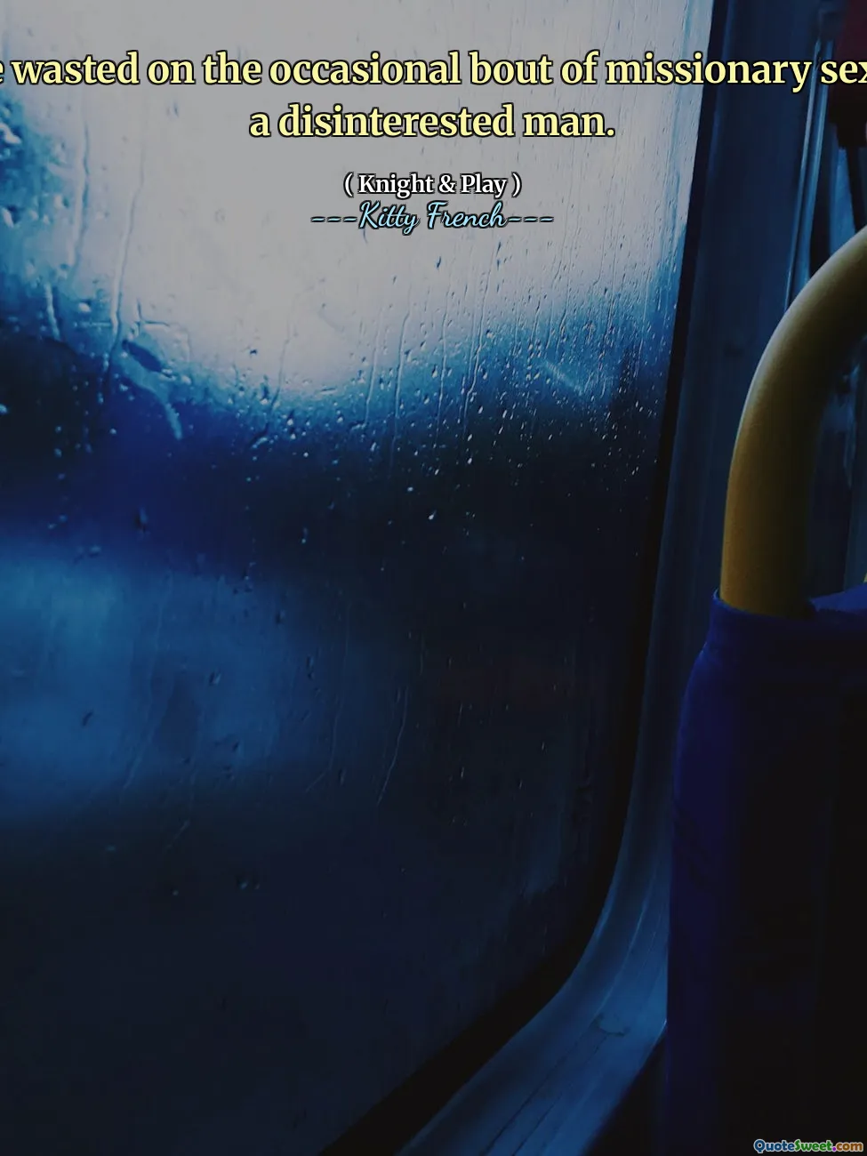 You're wasted on the occasional bout of missionary sex with a disinterested man.