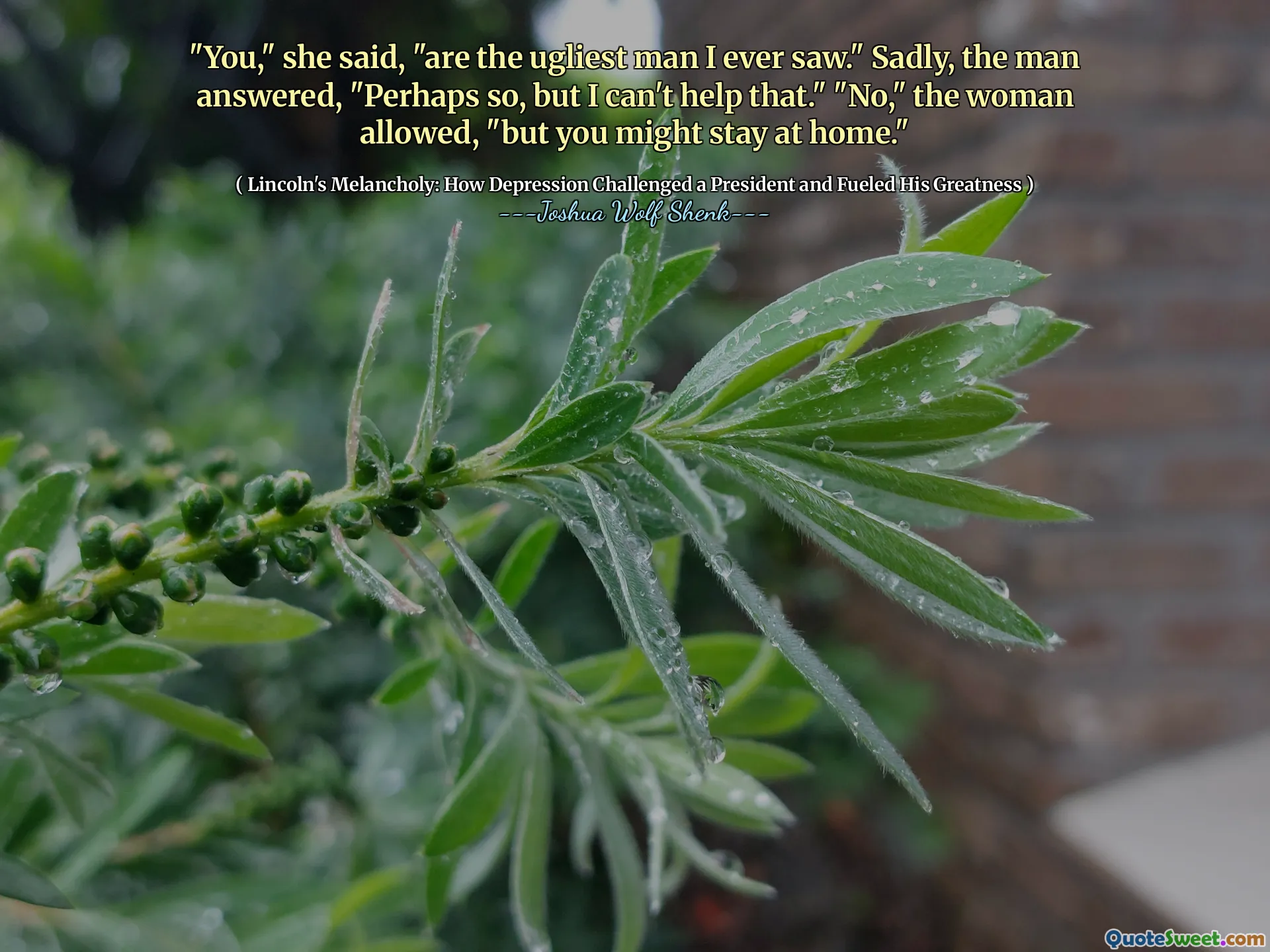 "You," she said, "are the ugliest man I ever saw." Sadly, the man answered, "Perhaps so, but I can't help that." "No," the woman allowed, "but you might stay at home."