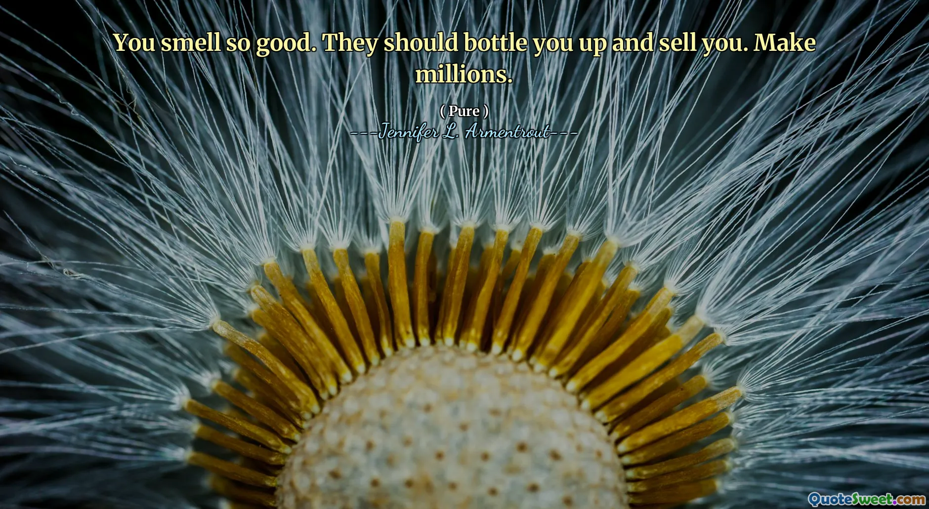 You smell so good. They should bottle you up and sell you. Make millions.