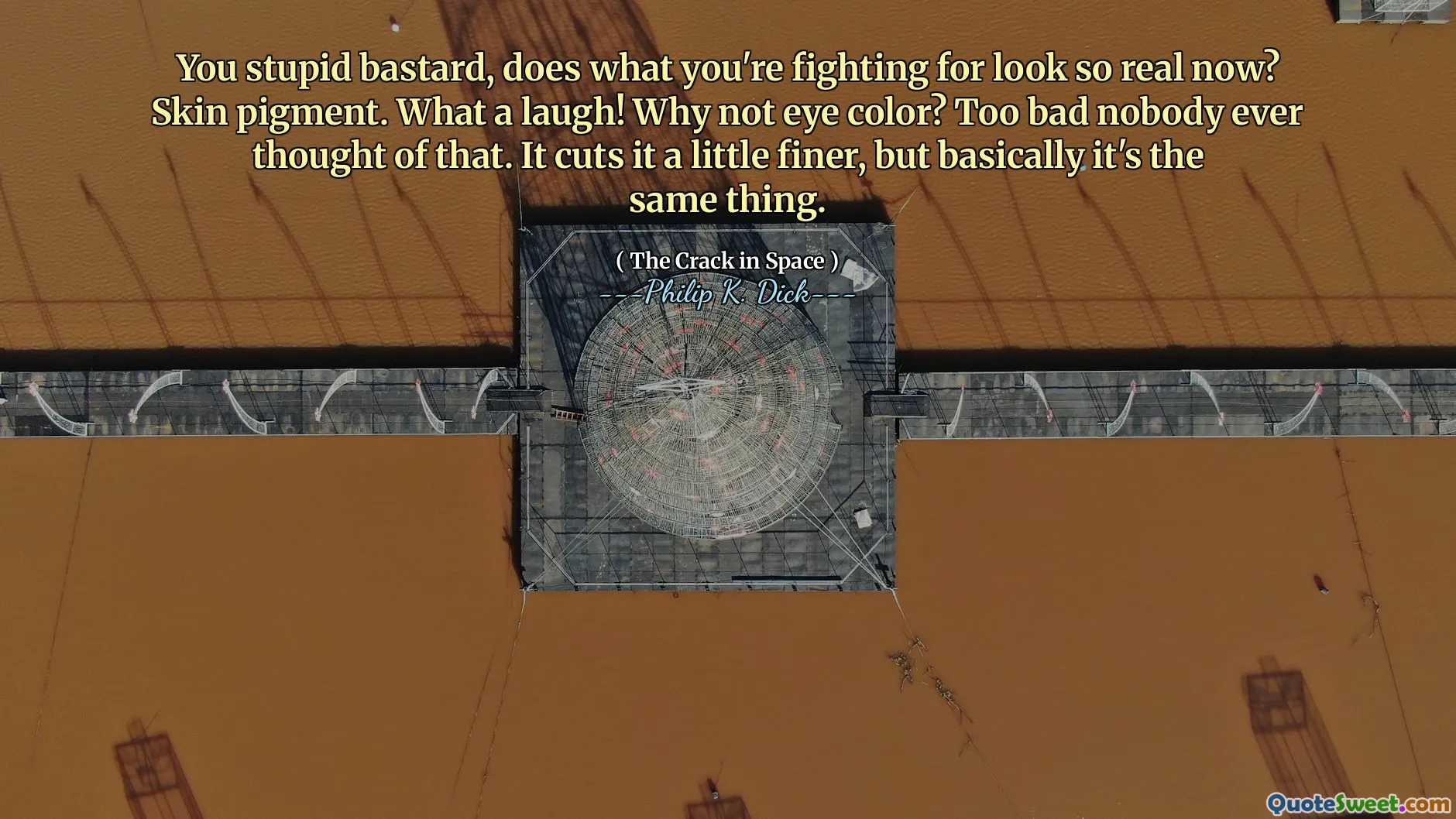 Du dumme jævel, gjør det du kjemper for så ekte nå? Hudpigment. For en latter! Hvorfor ikke øyenfarge? Synd at ingen noen gang har tenkt på det. Det kutter det litt finere, men i utgangspunktet er det den samme tingen.