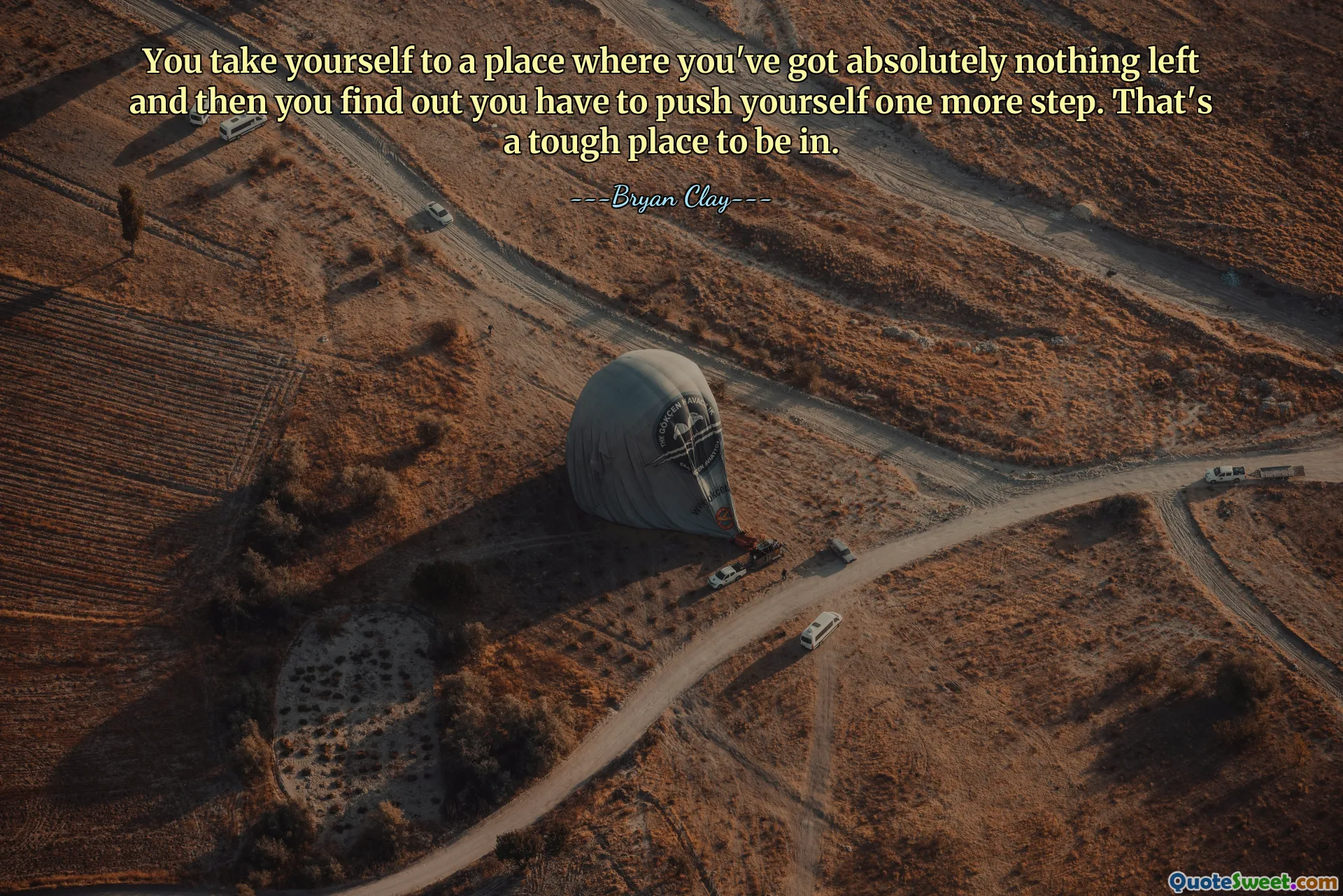 You take yourself to a place where you've got absolutely nothing left and then you find out you have to push yourself one more step. That's a tough place to be in.