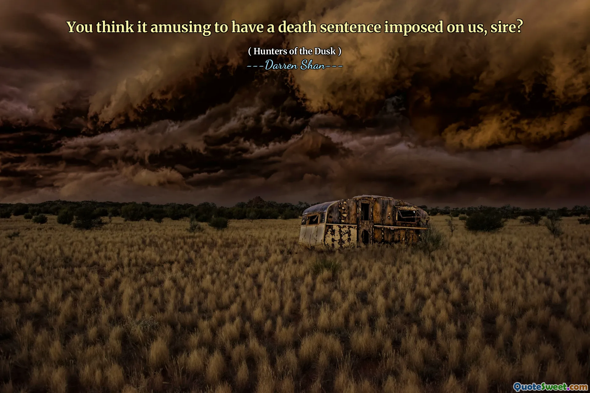 You think it amusing to have a death sentence imposed on us, sire?