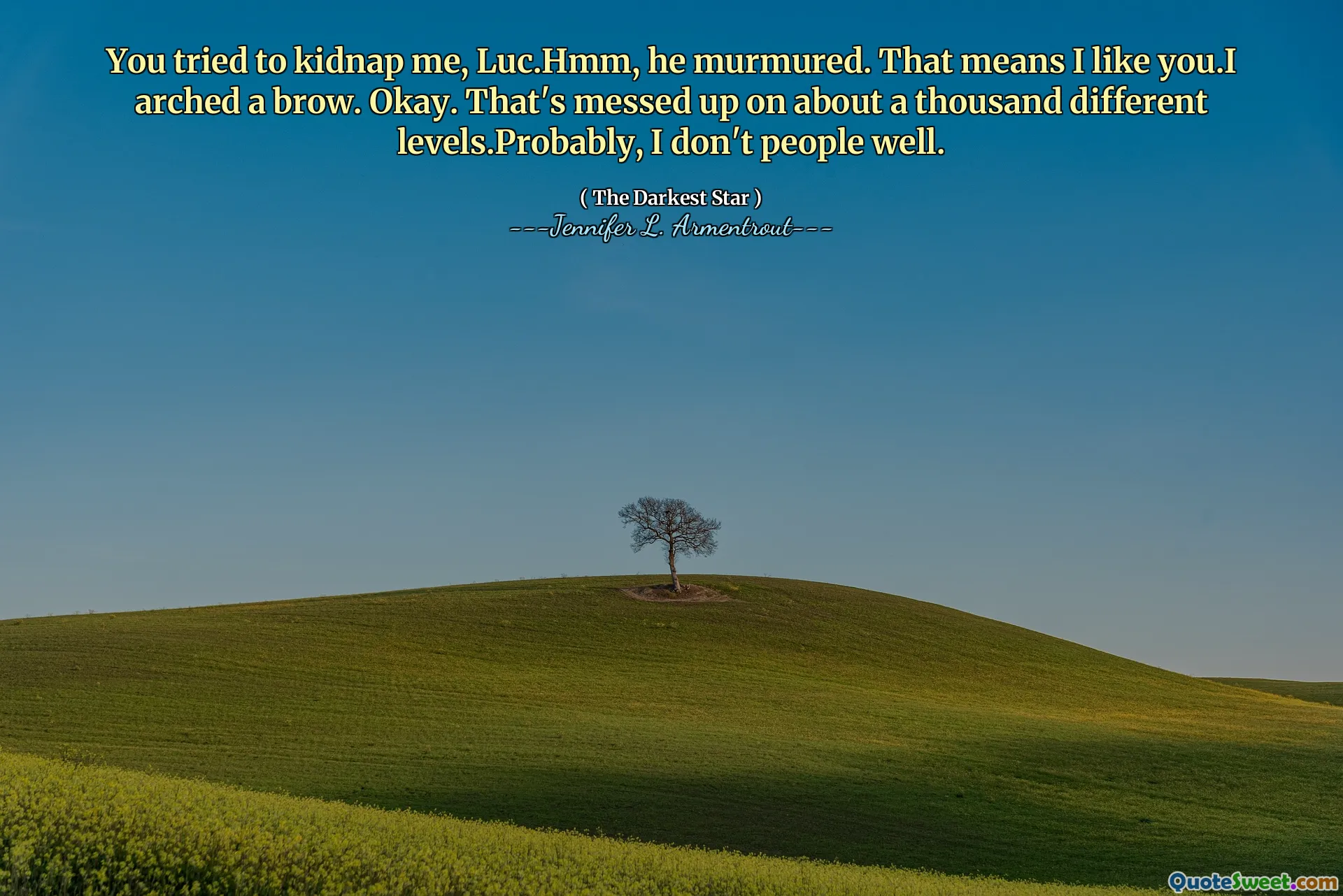 You tried to kidnap me, Luc.Hmm, he murmured. That means I like you.I arched a brow. Okay. That's messed up on about a thousand different levels.Probably, I don't people well.