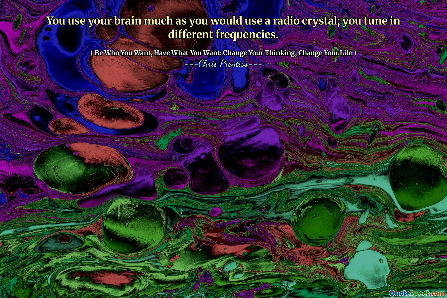 You use your brain much as you would use a radio crystal; you tune in different frequencies.