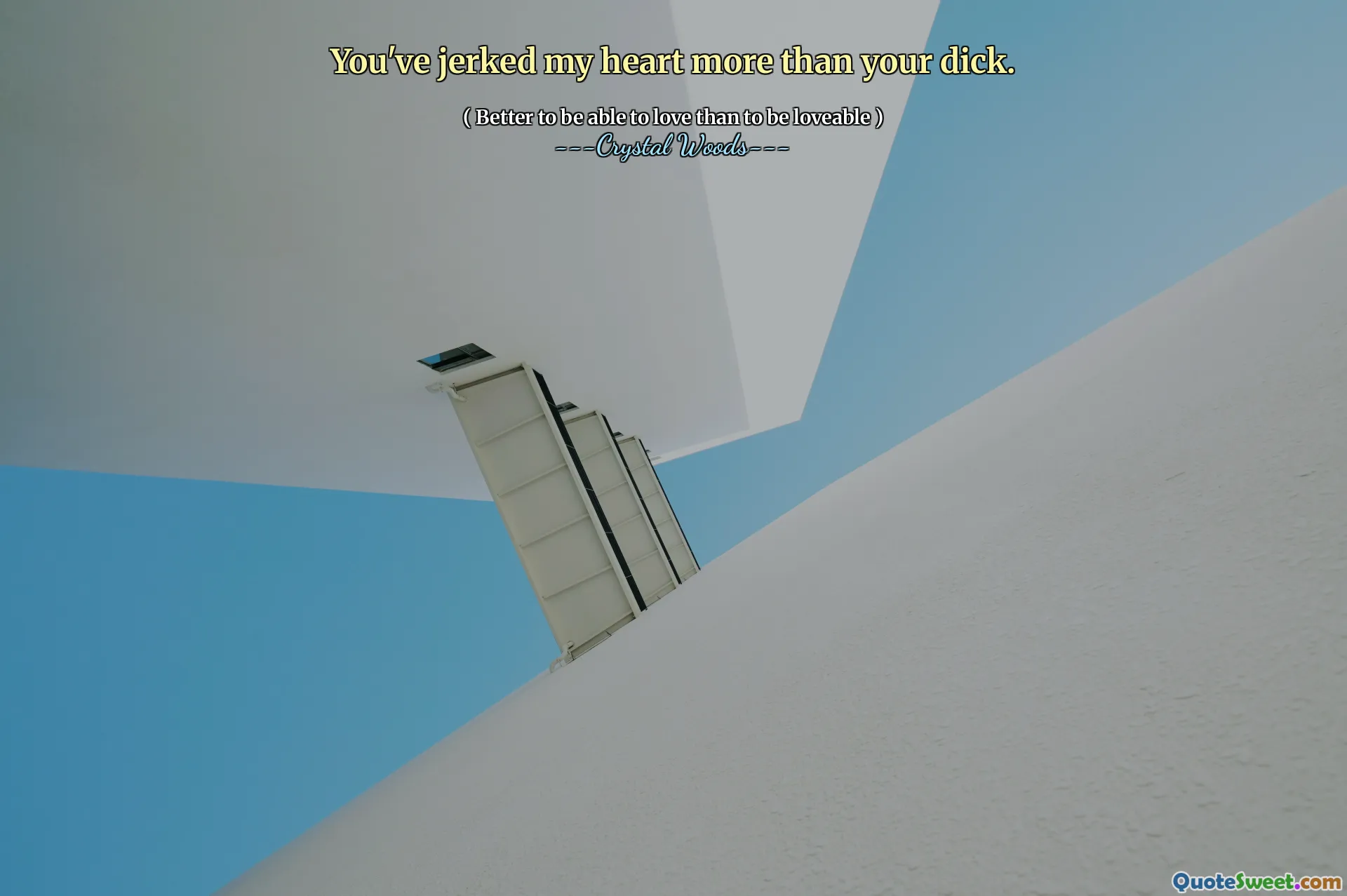 You've jerked my heart more than your dick.