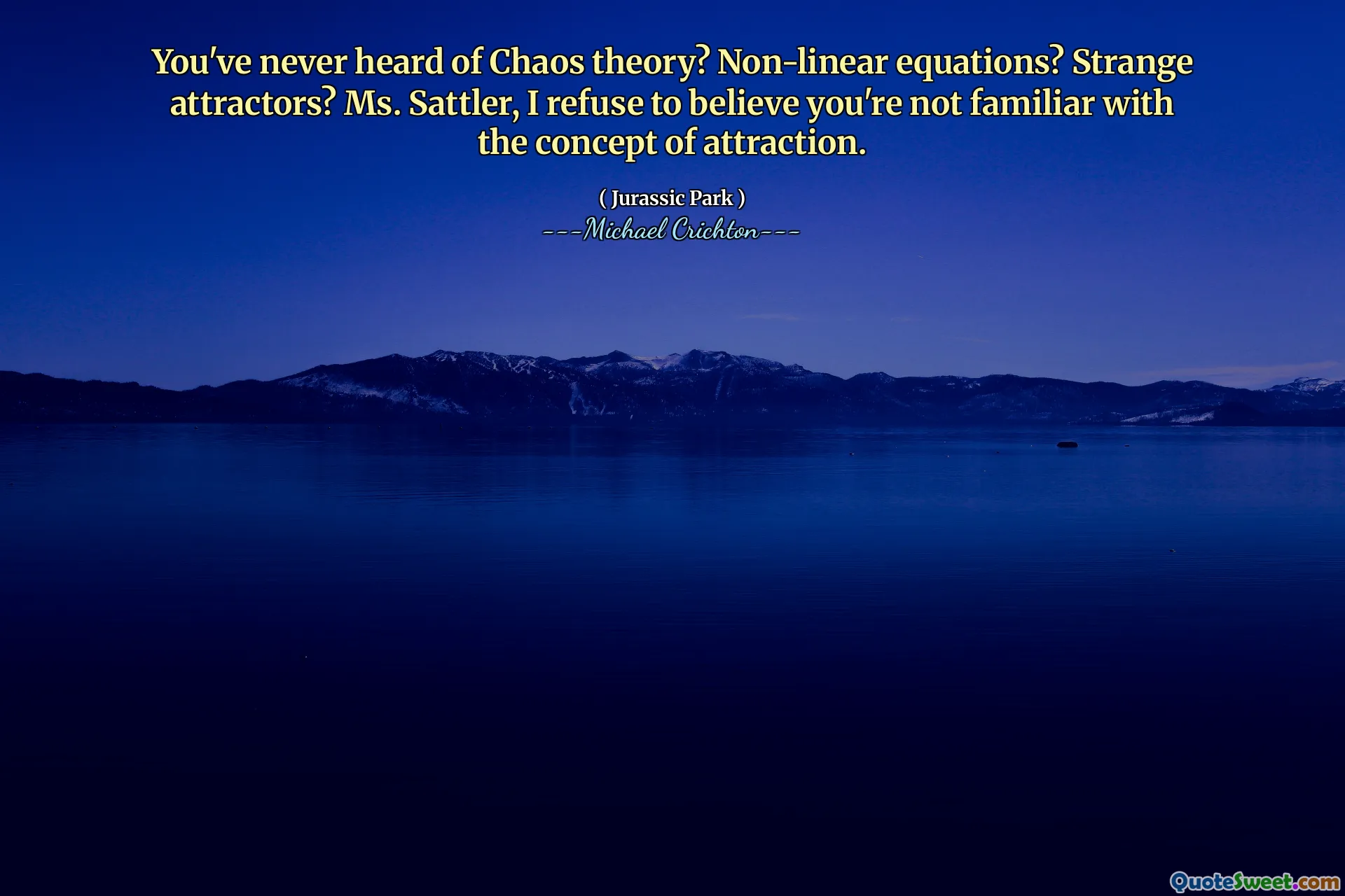 Har du aldrig hört talas om kaosteori? Icke-linjära ekvationer? Konstiga attraherare? Fröken Sattler, jag vägrar att tro att du inte är bekant med attraktionsbegreppet.