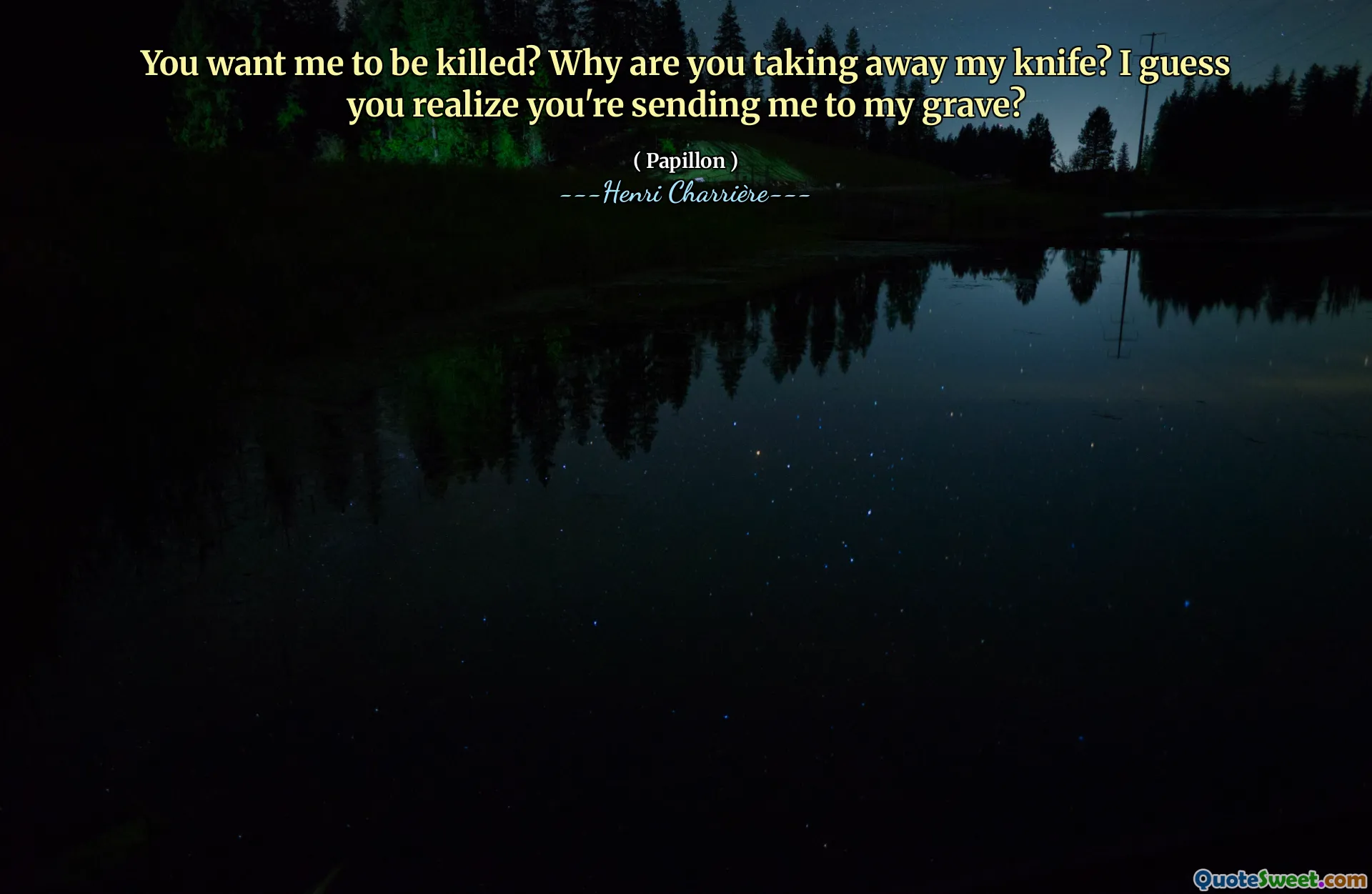 You want me to be killed? Why are you taking away my knife? I guess you realize you're sending me to my grave?