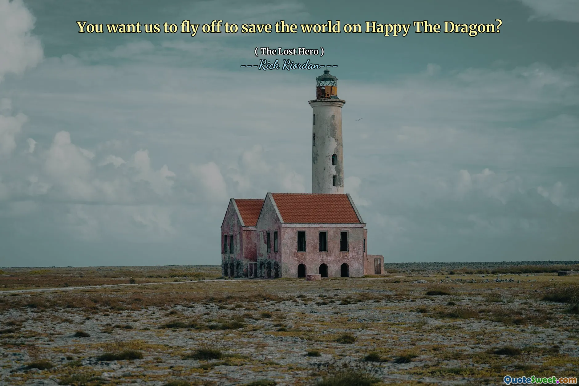 You want us to fly off to save the world on Happy The Dragon?