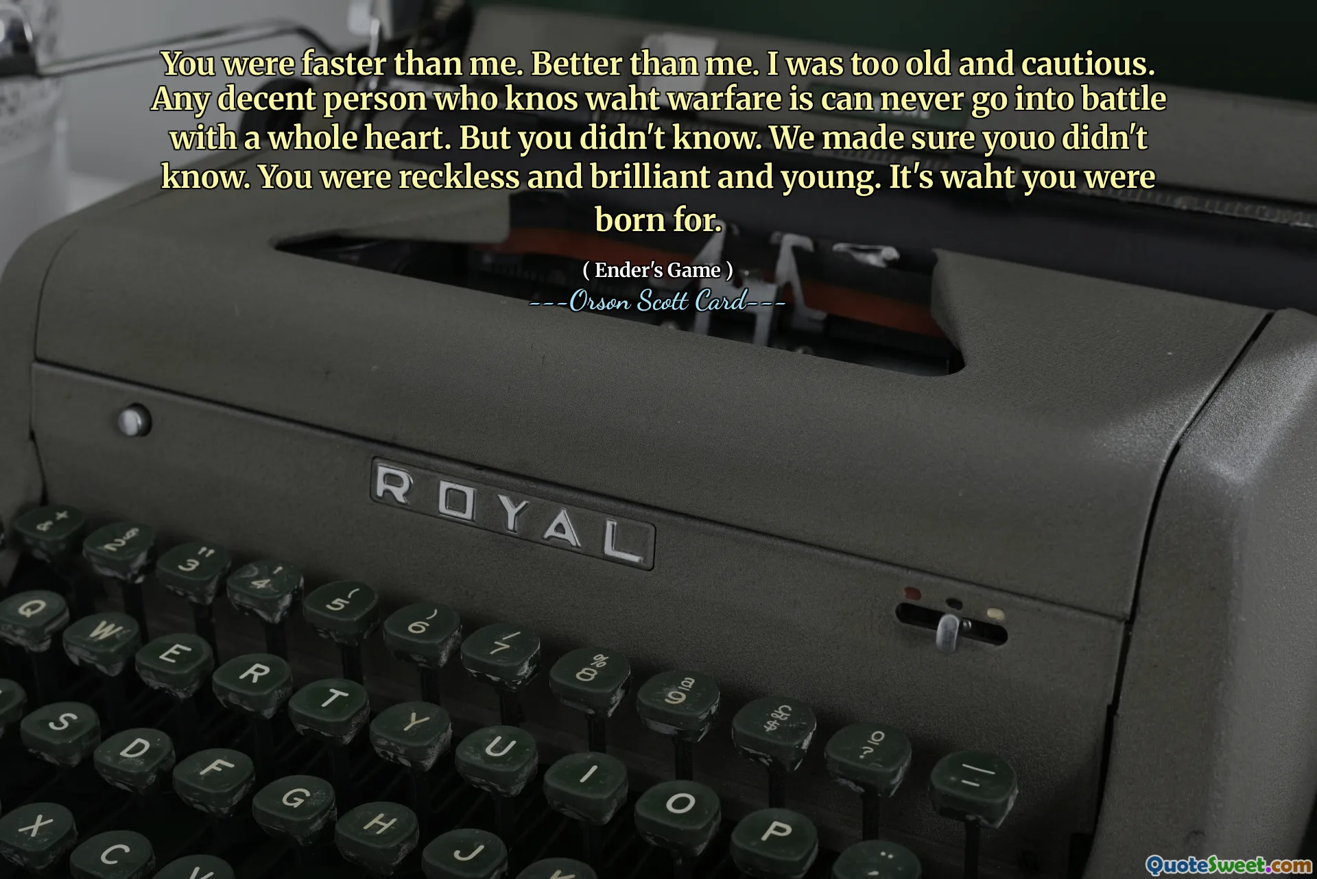 Du var snabbare än mig. Bättre än mig. Jag var för gammal och försiktig. Varje anständig person som känner till vad krigföring är kan aldrig gå i strid med ett helt hjärta. Men du visste inte. Vi såg till att du inte visste. Du var hänsynslös och briljant och ung. Det är vad du föddes till.