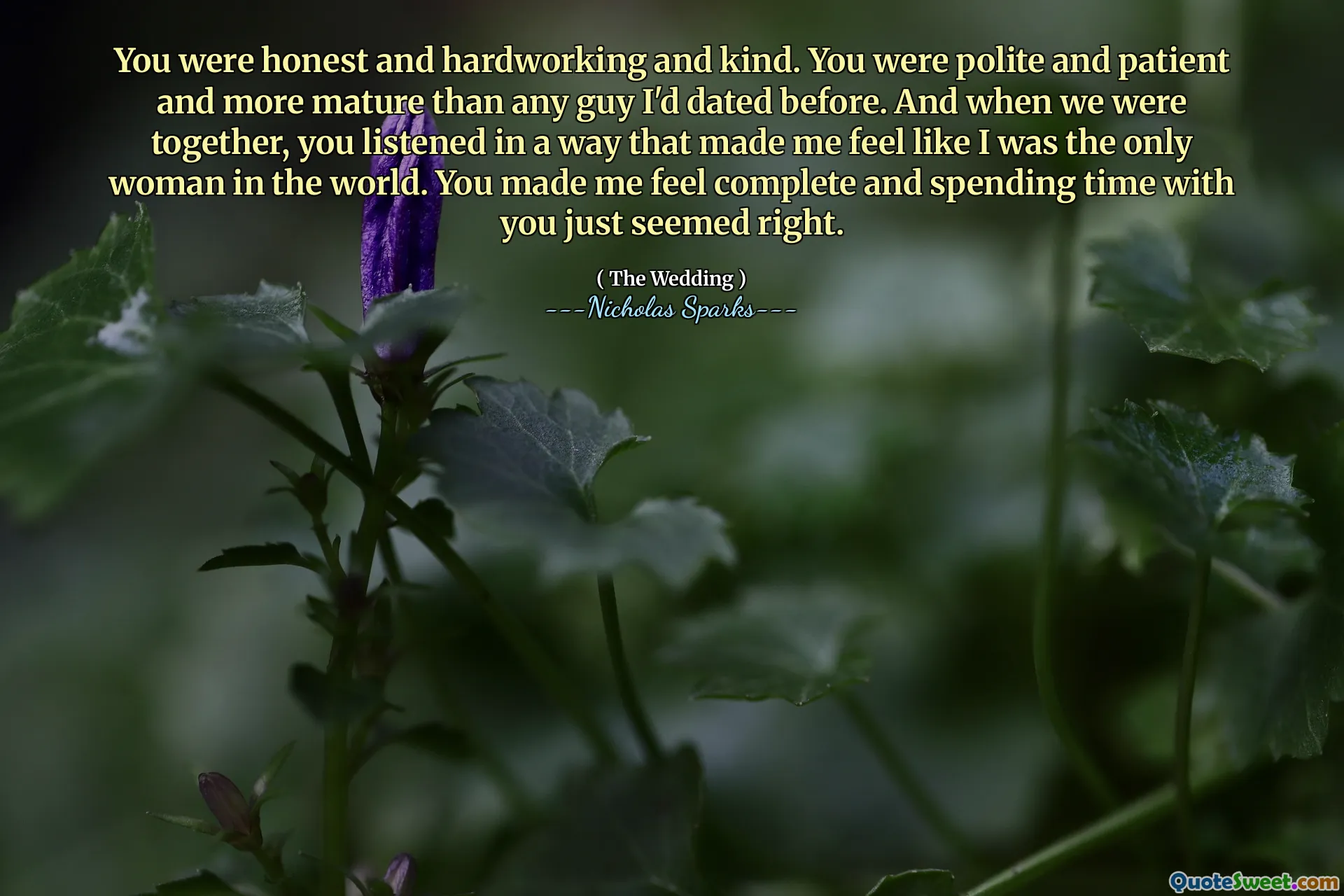 You were honest and hardworking and kind. You were polite and patient and more mature than any guy I'd dated before. And when we were together, you listened in a way that made me feel like I was the only woman in the world. You made me feel complete and spending time with you just seemed right.