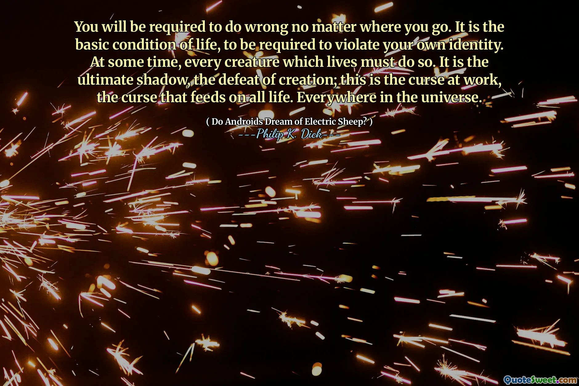 You will be required to do wrong no matter where you go. It is the basic condition of life, to be required to violate your own identity. At some time, every creature which lives must do so. It is the ultimate shadow, the defeat of creation; this is the curse at work, the curse that feeds on all life. Everywhere in the universe.
