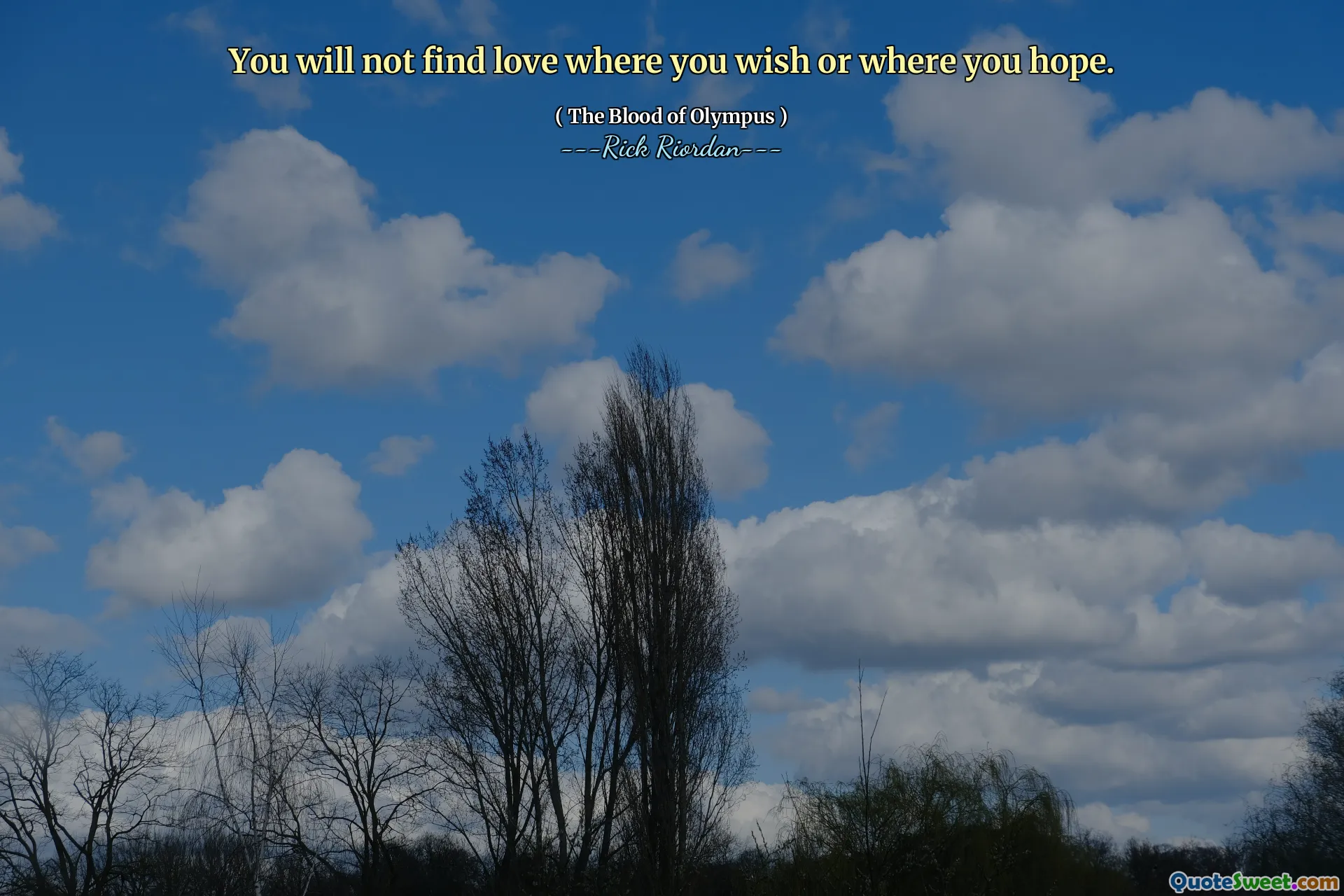 You will not find love where you wish or where you hope.