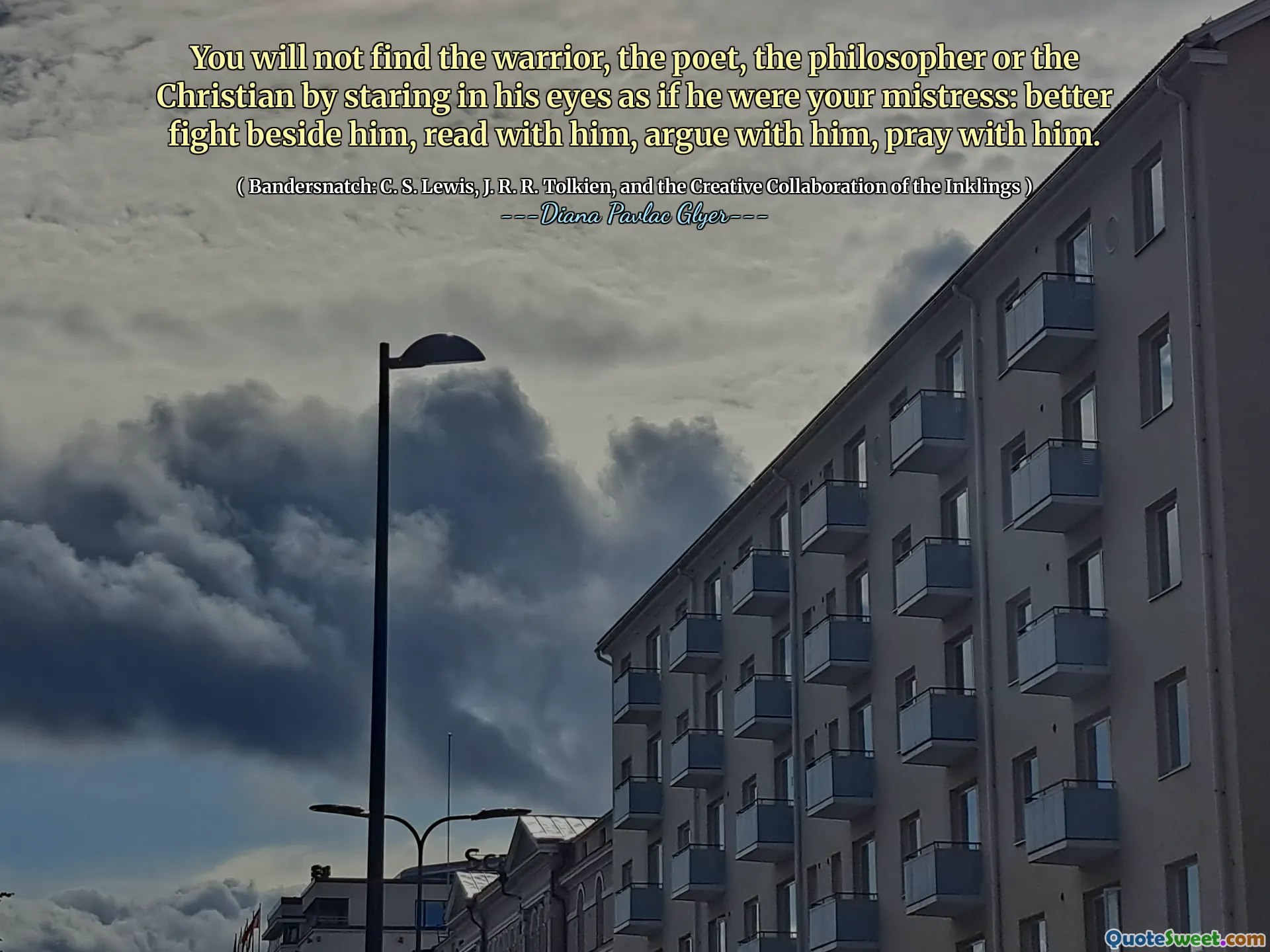 You will not find the warrior, the poet, the philosopher or the Christian by staring in his eyes as if he were your mistress: better fight beside him, read with him, argue with him, pray with him.