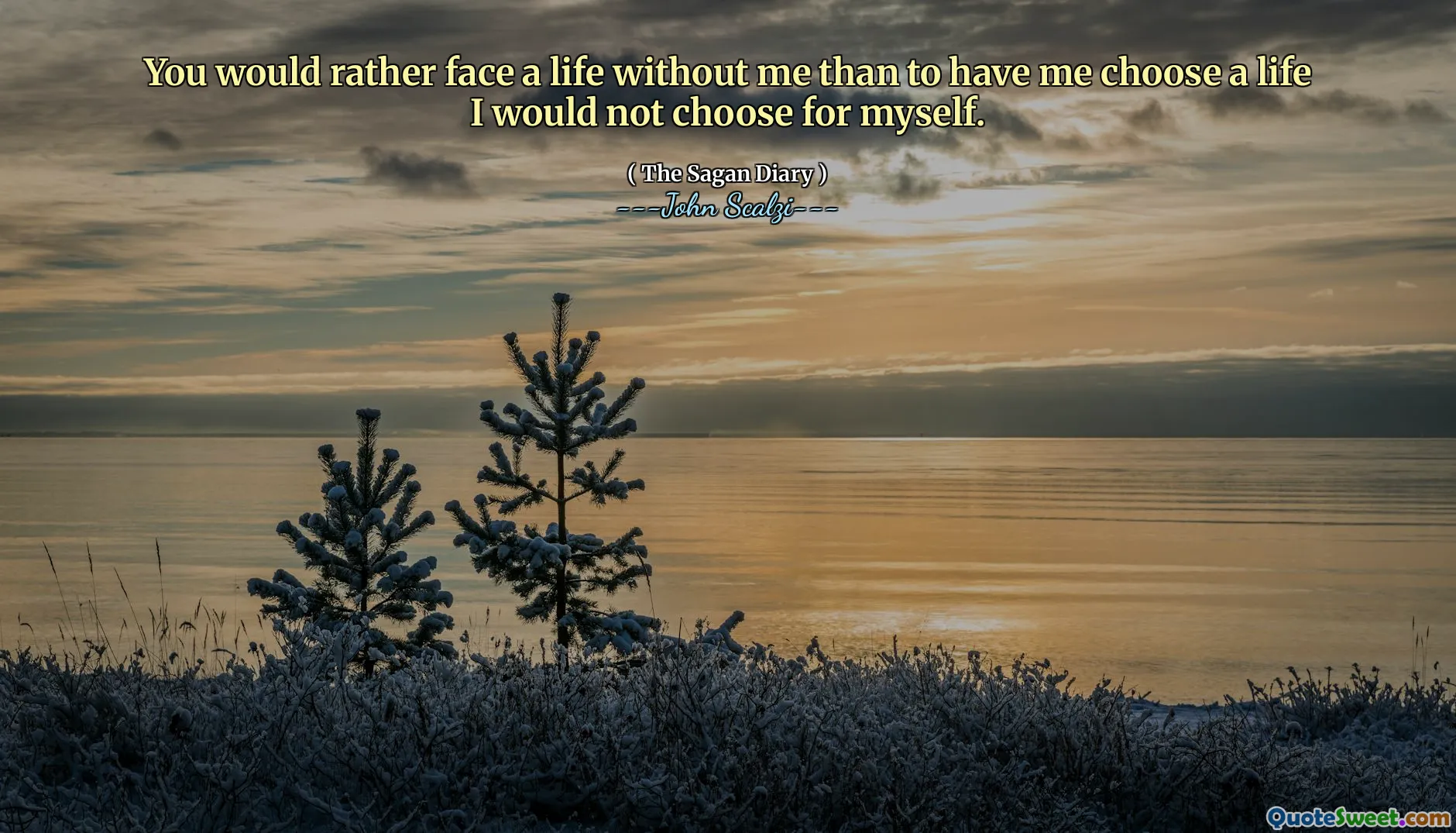 Je zou liever een leven zonder mij onder ogen zien dan om me een leven te laten kiezen dat ik niet voor mezelf zou kiezen.