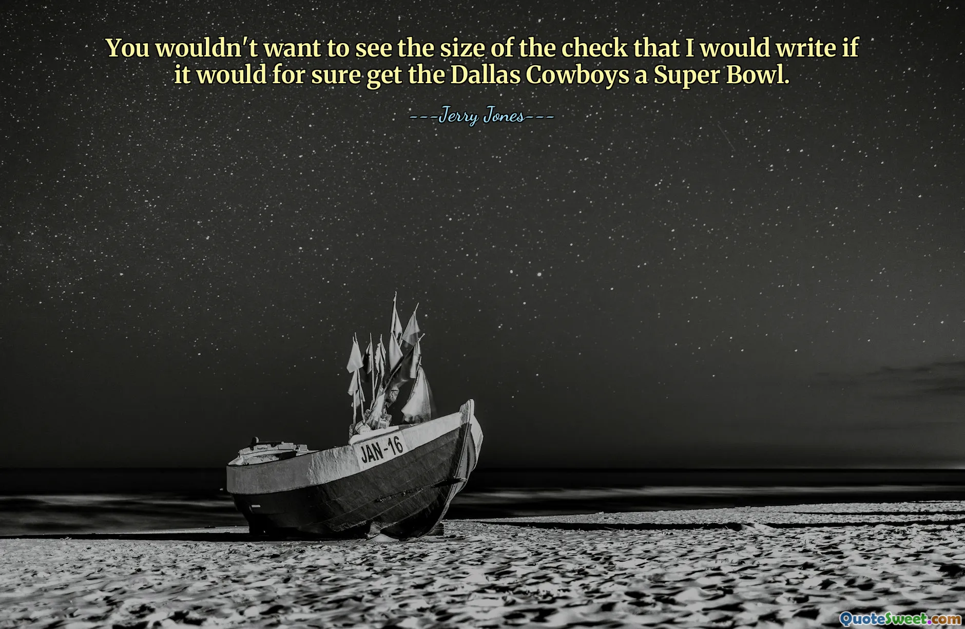 You wouldn't want to see the size of the check that I would write if it would for sure get the Dallas Cowboys a Super Bowl.